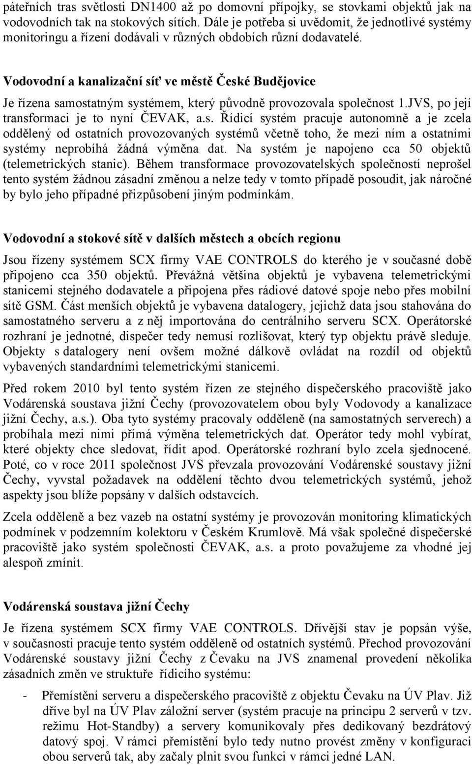 Vodovodní a kanalizační síť ve městě České Budějovice Je řízena samostatným systémem, který původně provozovala společnost 1.JVS, po její transformaci je to nyní ČEVAK, a.s. Řídicí systém pracuje autonomně a je zcela oddělený od ostatních provozovaných systémů včetně toho, že mezi ním a ostatními systémy neprobíhá žádná výměna dat.