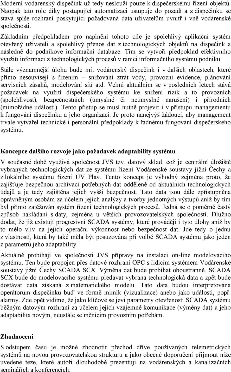 Základním předpokladem pro naplnění tohoto cíle je spolehlivý aplikační systém otevřený uživateli a spolehlivý přenos dat z technologických objektů na dispečink a následně do podnikové informační