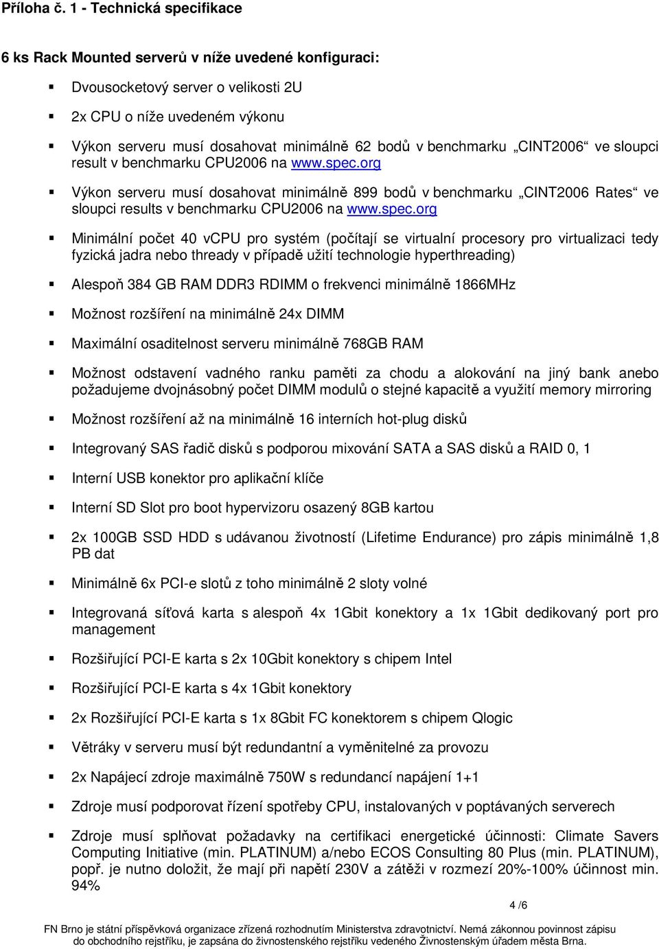 benchmarku CINT2006 ve sloupci result v benchmarku CPU2006 na www.spec.org Výkon serveru musí dosahovat minimálně 899 bodů v benchmarku CINT2006 Rates ve sloupci results v benchmarku CPU2006 na www.