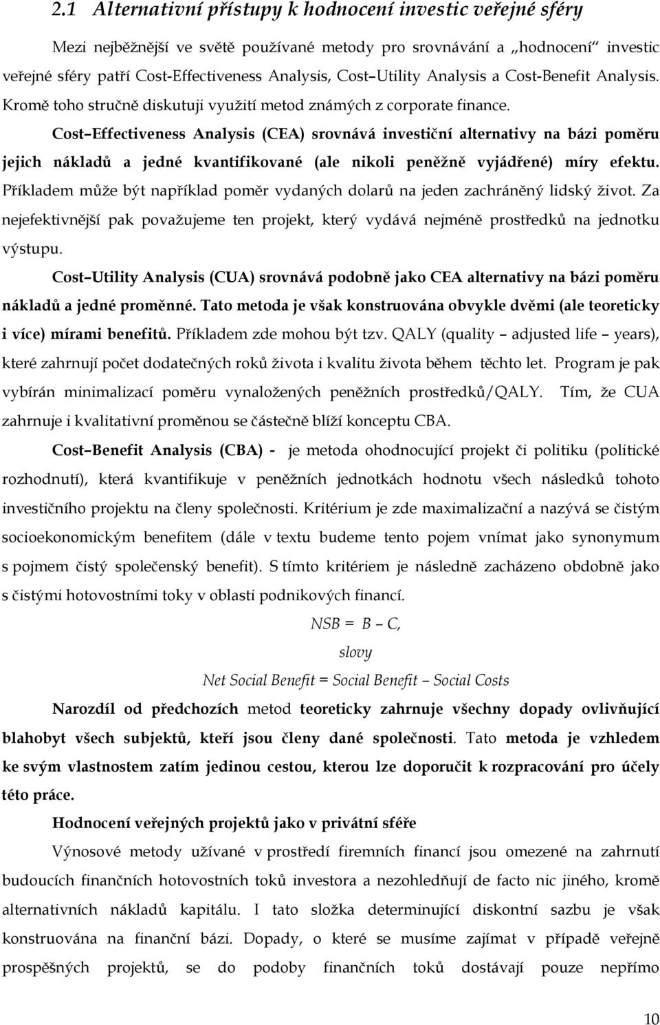 Cost Effectiveness Analysis (CEA) srovnává investiční alternativy na bázi poměru jejich nákladů a jedné kvantifikované (ale nikoli peněžně vyjádřené) míry efektu.