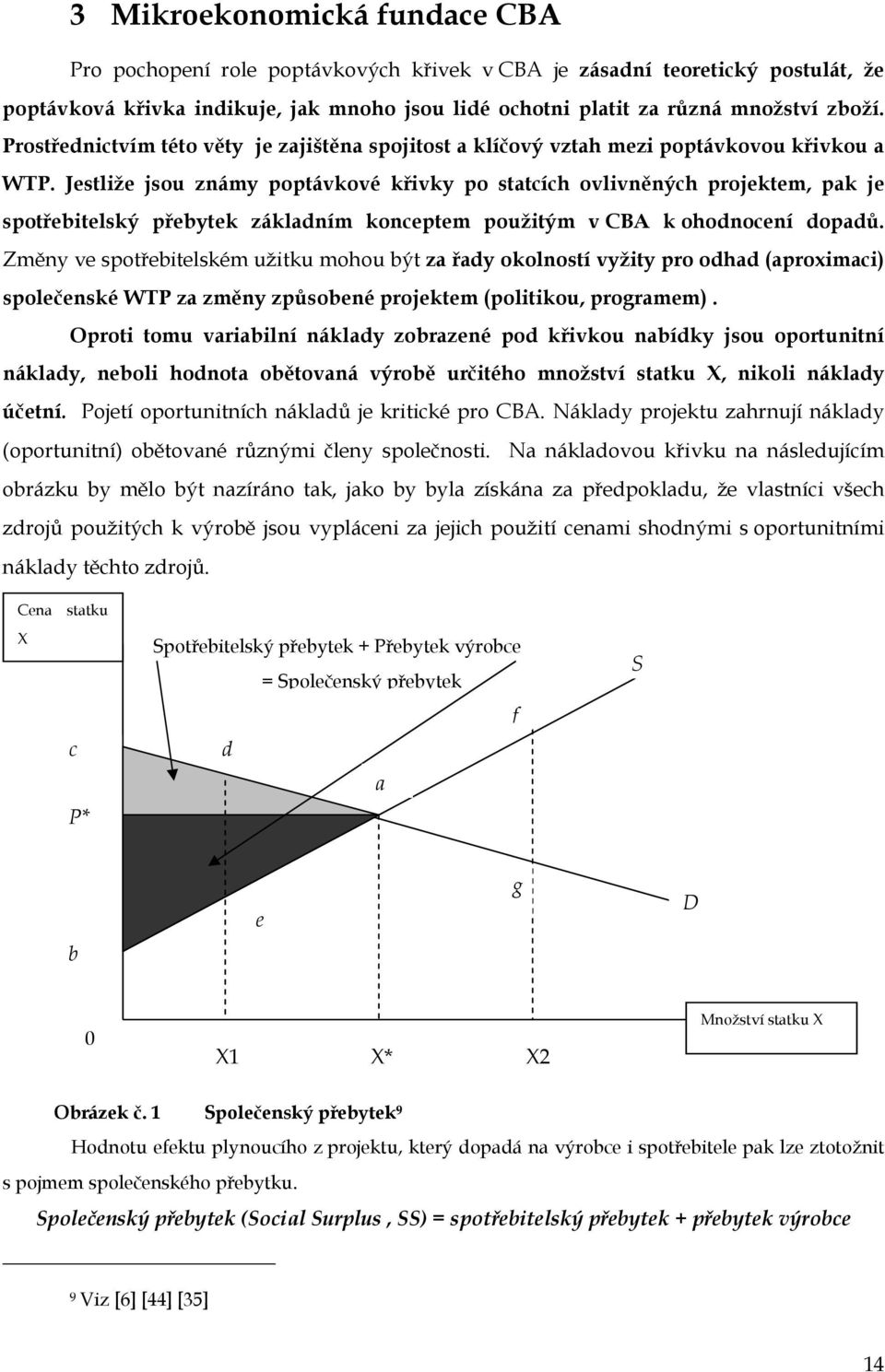 Jestliže jsou známy poptávkové křivky po statcích ovlivněných projektem, pak je spotřebitelský přebytek základním konceptem použitým v CBA k ohodnocení dopadů.