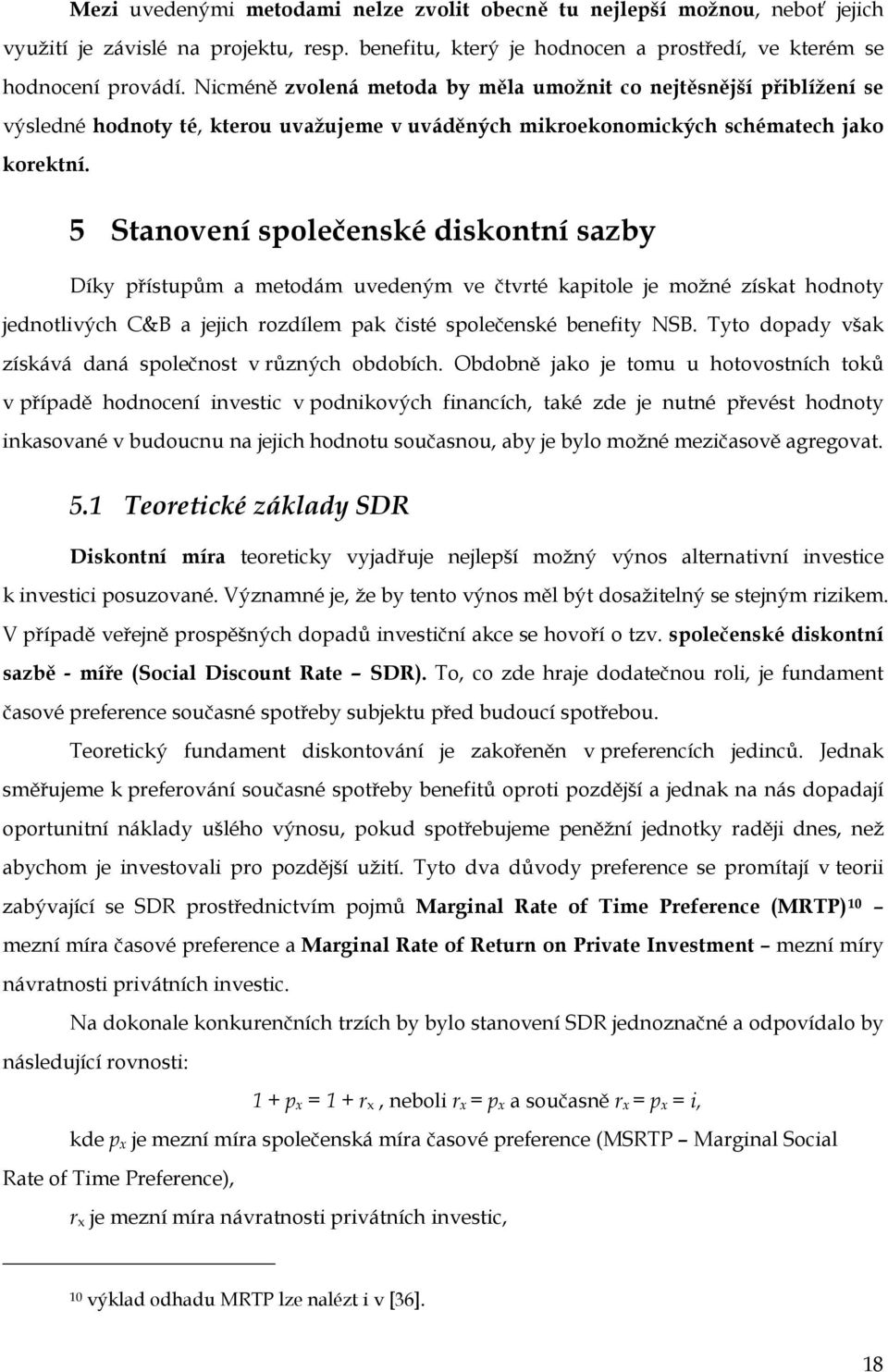 5 Stanovení společenské diskontní sazby Díky přístupům a metodám uvedeným ve čtvrté kapitole je možné získat hodnoty jednotlivých C&B a jejich rozdílem pak čisté společenské benefity NSB.