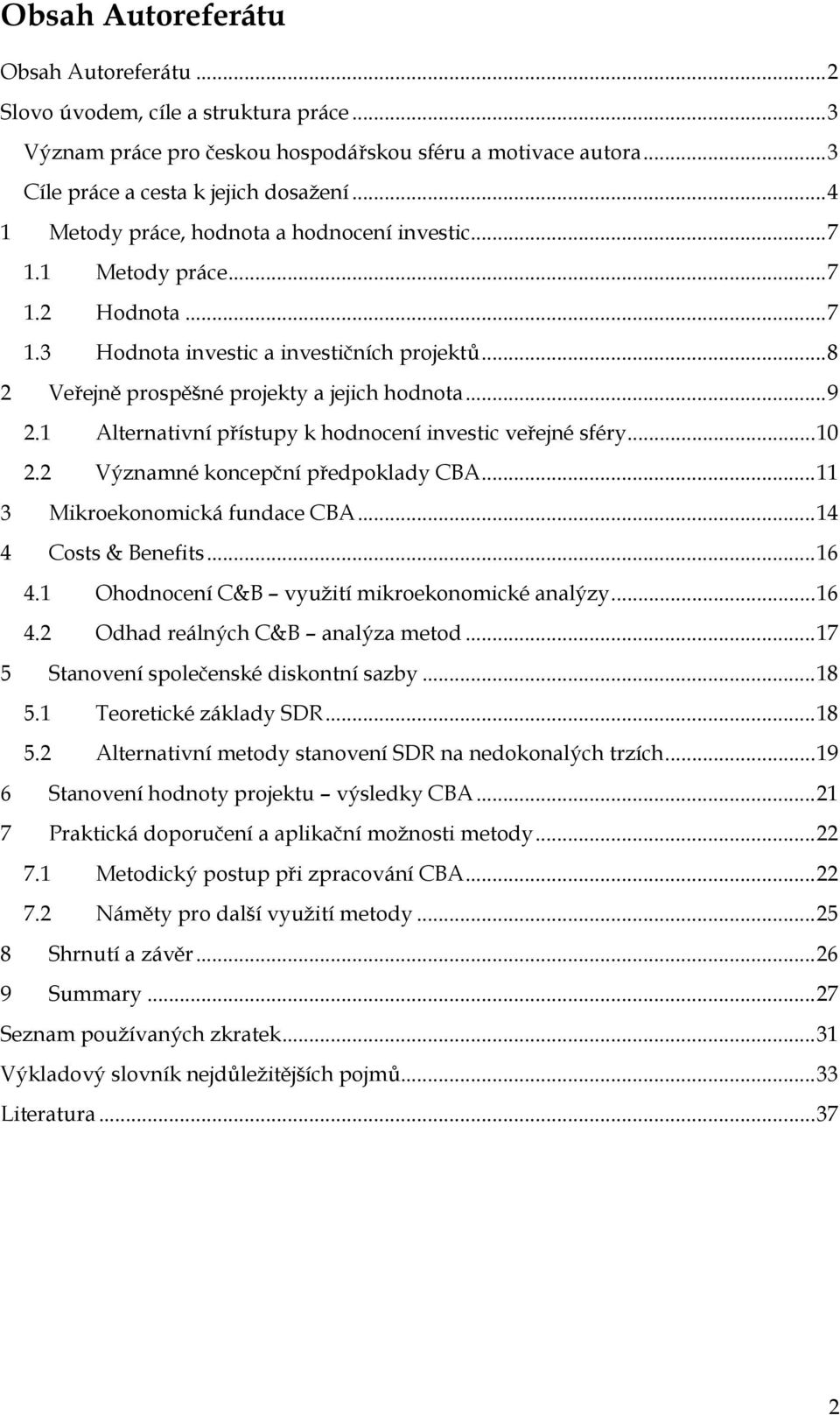 1 Alternativní přístupy k hodnocení investic veřejné sféry...10 2.2 Významné koncepční předpoklady CBA...11 3 Mikroekonomická fundace CBA...14 4 Costs & Benefits...16 4.