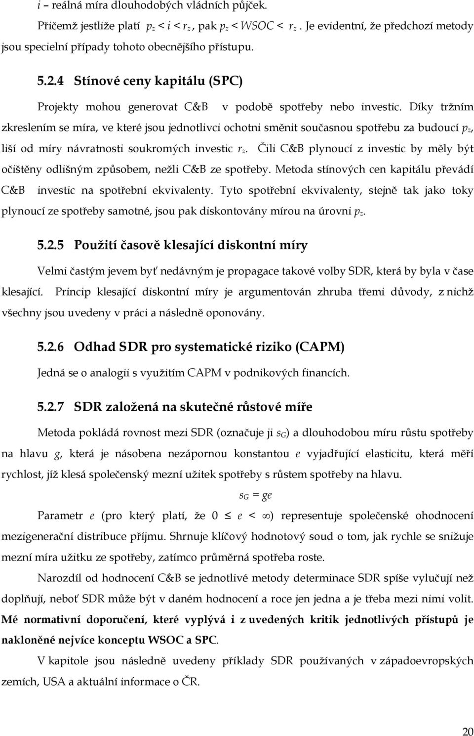 Díky tržním zkreslením se míra, ve které jsou jednotlivci ochotni směnit současnou spotřebu za budoucí p z, liší od míry návratnosti soukromých investic r z.