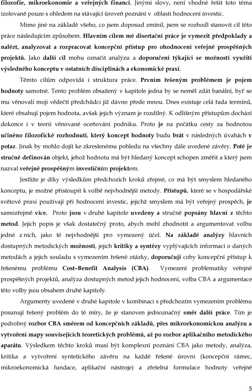 Hlavním cílem mé disertační práce je vymezit předpoklady a nalézt, analyzovat a rozpracovat koncepční přístup pro ohodnocení veřejně prospěšných projektů.