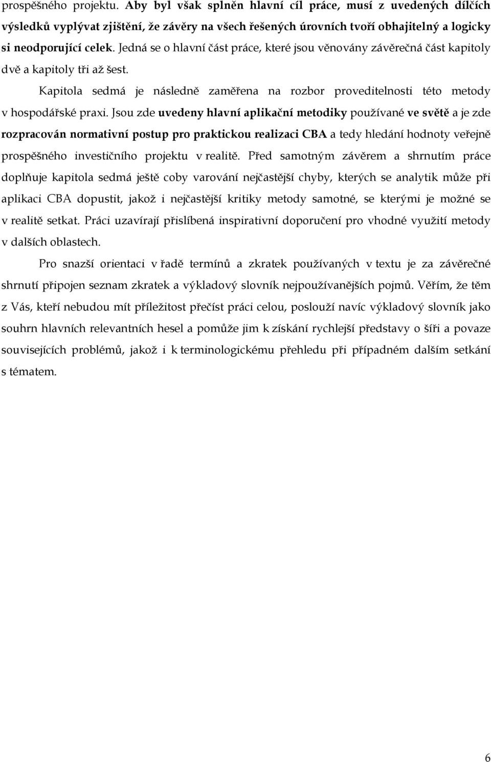 Jsou zde uvedeny hlavní aplikační metodiky používané ve světě a je zde rozpracován normativní postup pro praktickou realizaci CBA a tedy hledání hodnoty veřejně prospěšného investičního projektu v