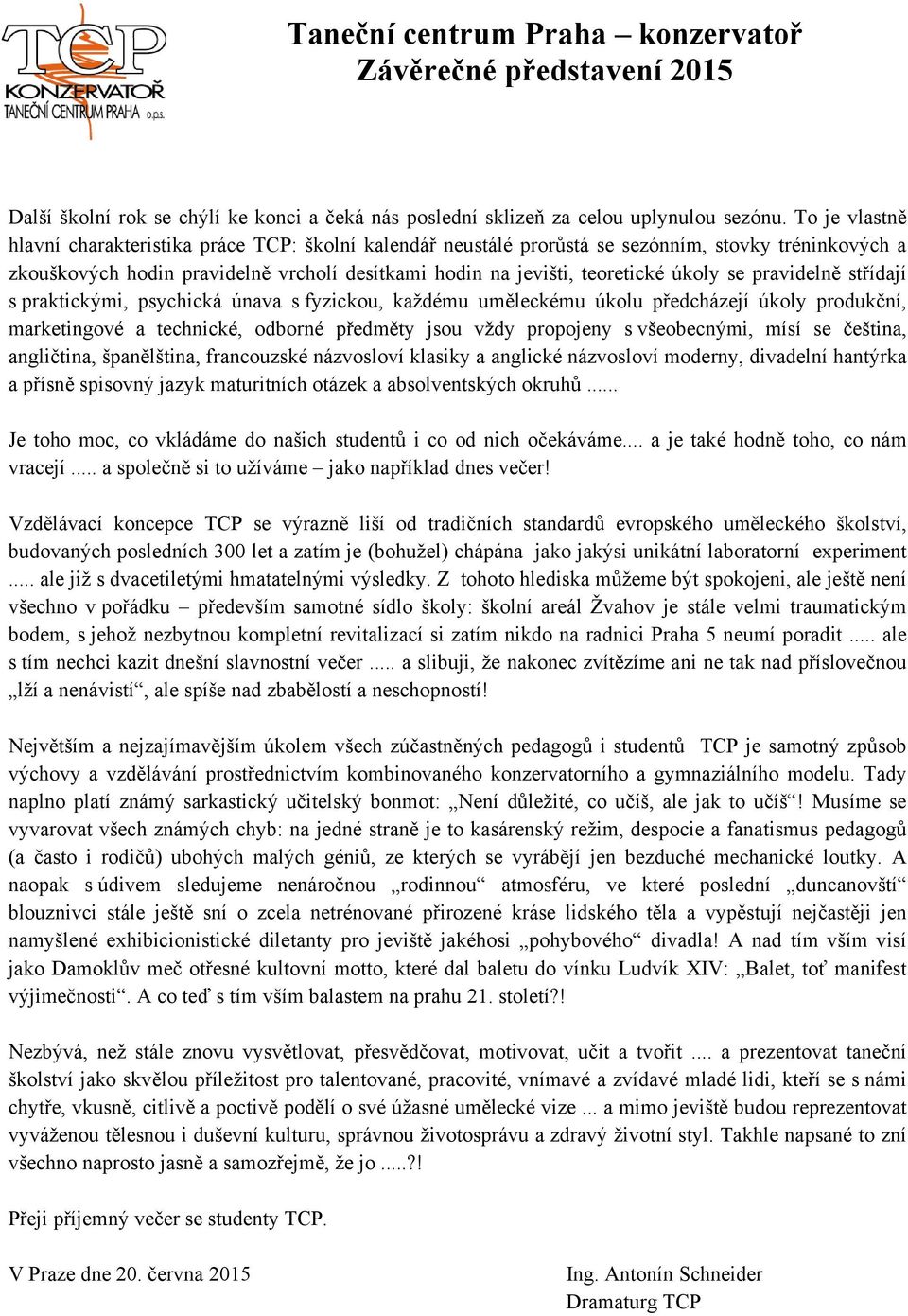 se pravidelně střídají s praktickými, psychická únava s fyzickou, každému uměleckému úkolu předcházejí úkoly produkční, marketingové a technické, odborné předměty jsou vždy propojeny s všeobecnými,