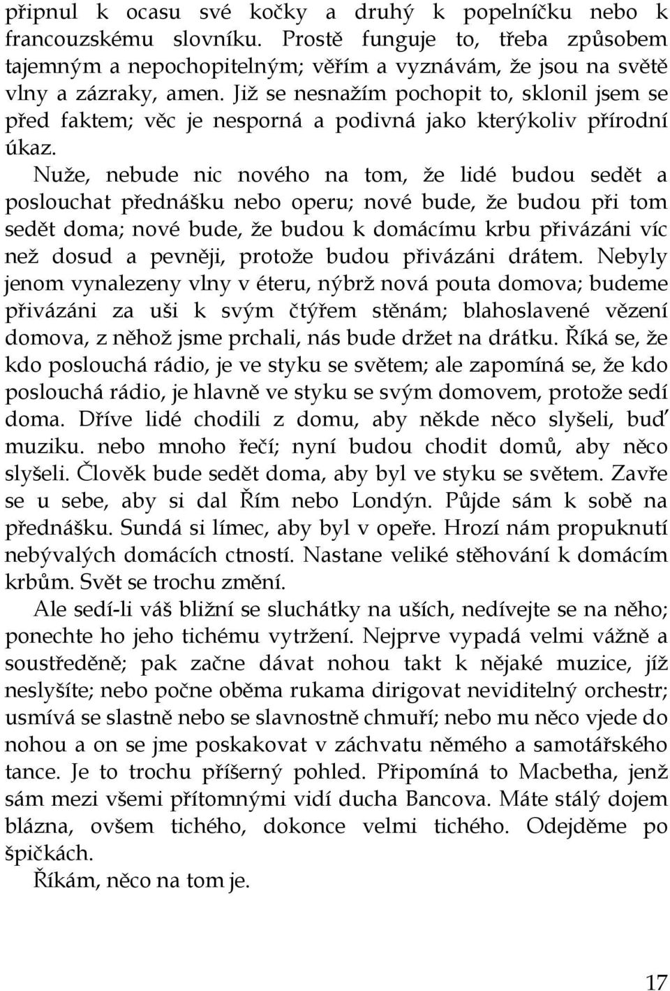 Nuže, nebude nic nového na tom, že lidé budou sedět a poslouchat přednášku nebo operu; nové bude, že budou při tom sedět doma; nové bude, že budou k domácímu krbu přivázáni víc než dosud a pevněji,