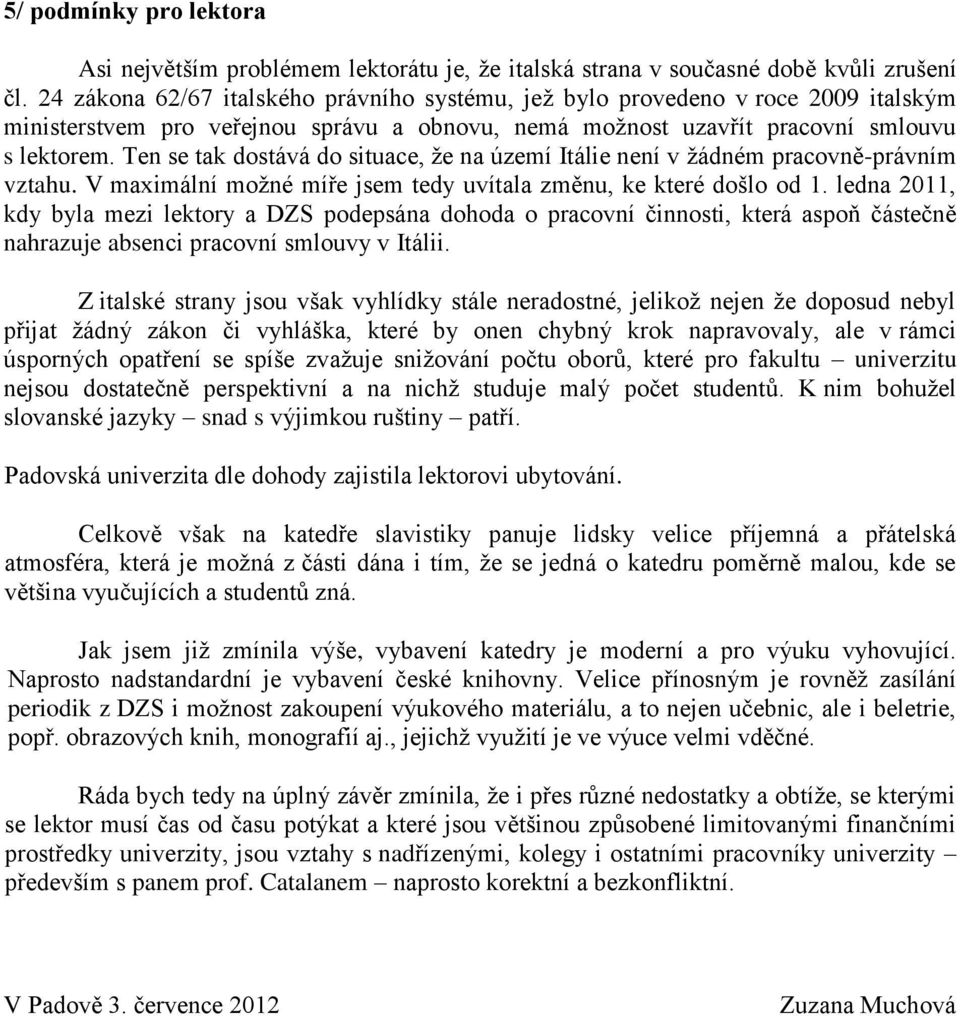 Ten se tak dostává do situace, že na území Itálie není v žádném pracovně-právním vztahu. V maximální možné míře jsem tedy uvítala změnu, ke které došlo od 1.