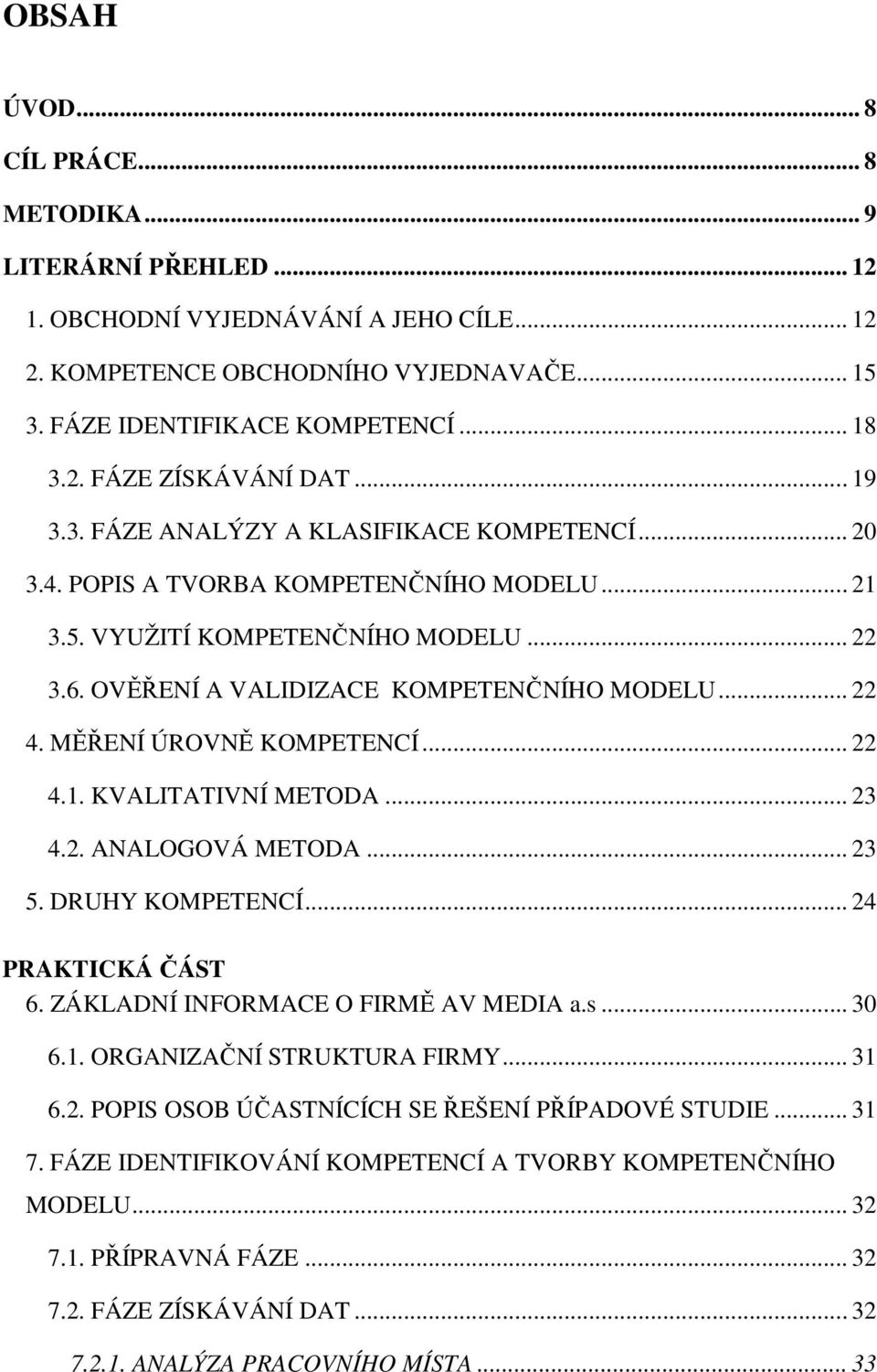 MĚŘENÍ ÚROVNĚ KOMPETENCÍ... 22 4.1. KVALITATIVNÍ METODA... 23 4.2. ANALOGOVÁ METODA... 23 5. DRUHY KOMPETENCÍ... 24 PRAKTICKÁ ČÁST 6. ZÁKLADNÍ INFORMACE O FIRMĚ AV MEDIA a.s... 30 6.1. ORGANIZAČNÍ STRUKTURA FIRMY.