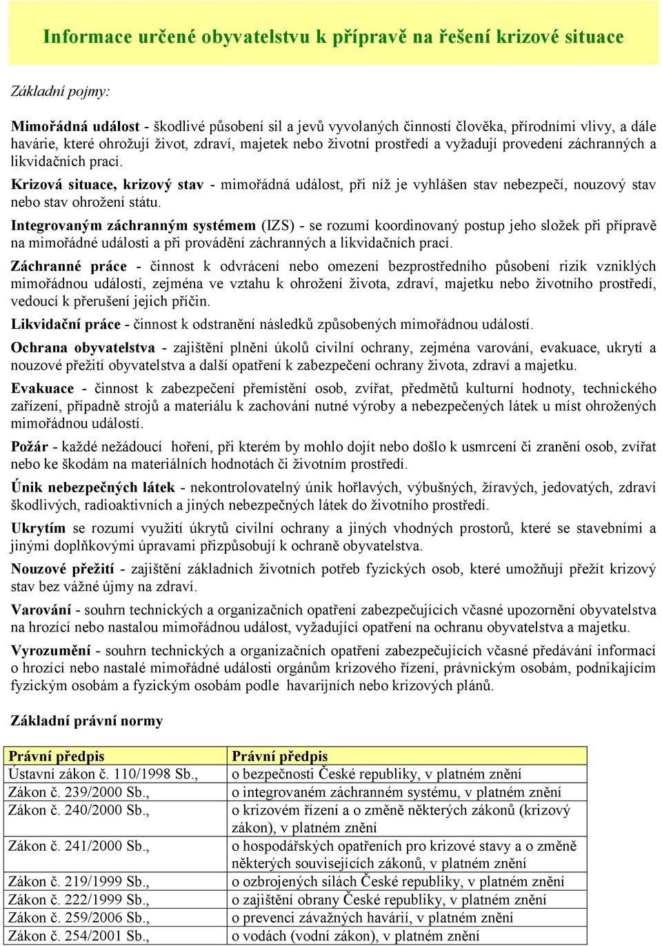 Krizová situace, krizový stav - mimořádná událost, při níž je vyhlášen stav nebezpečí, nouzový stav nebo stav ohrožení státu.