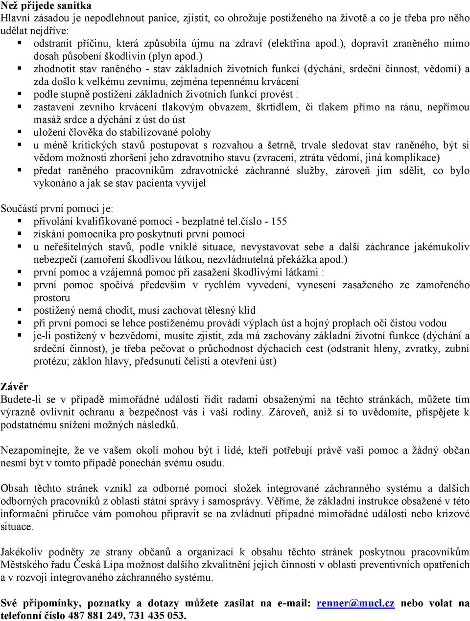 ) zhodnotit stav raněného - stav základních životních funkcí (dýchání, srdeční činnost, vědomí) a zda došlo k velkému zevnímu, zejména tepennému krvácení podle stupně postižení základních životních