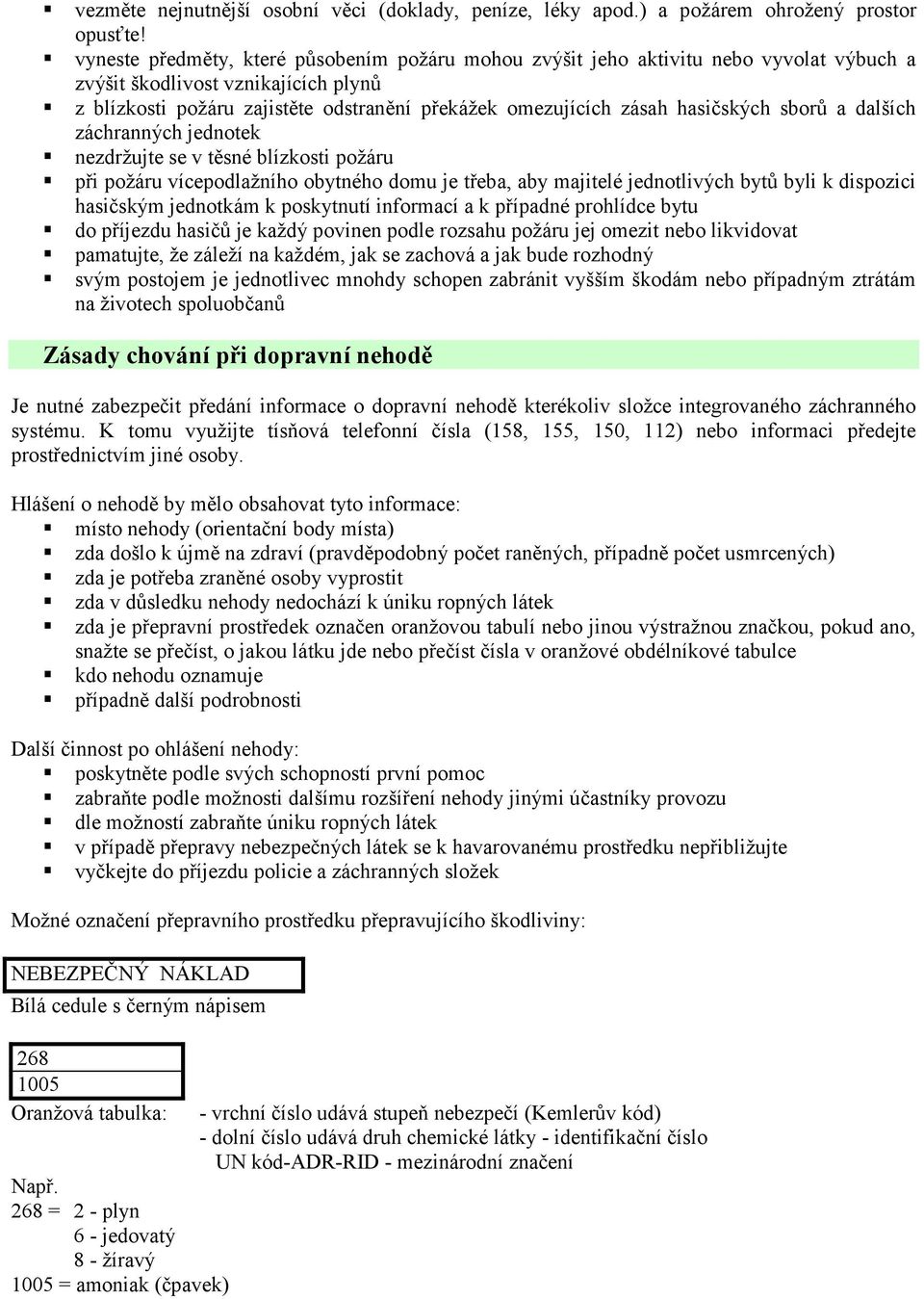 hasičských sborů a dalších záchranných jednotek nezdržujte se v těsné blízkosti požáru při požáru vícepodlažního obytného domu je třeba, aby majitelé jednotlivých bytů byli k dispozici hasičským