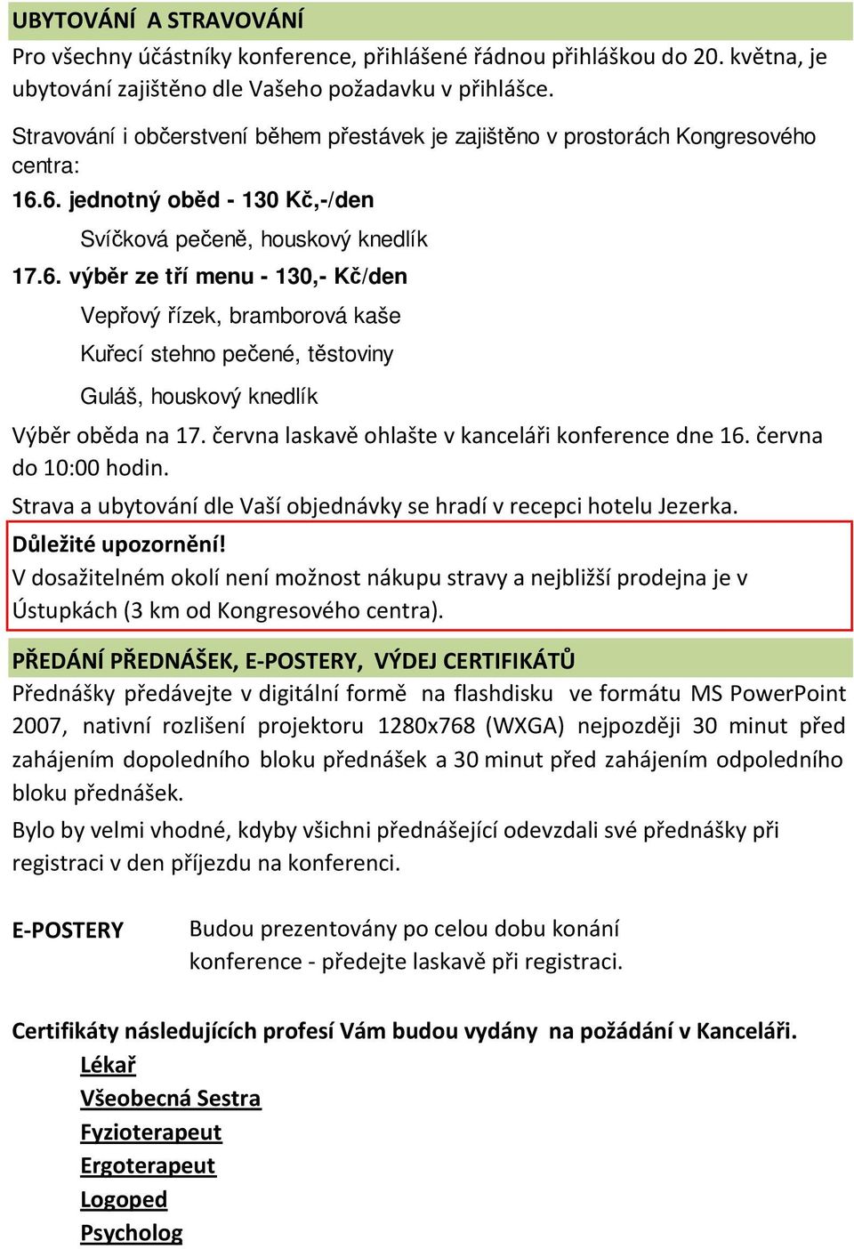 6. jednotný oběd - 130 Kč,-/den Svíčková pečeně, houskový knedlík 17.6. výběr ze tří menu - 130,- Kč/den Vepřový řízek, bramborová kaše Kuřecí stehno pečené, těstoviny Guláš, houskový knedlík Výběr oběda na 17.