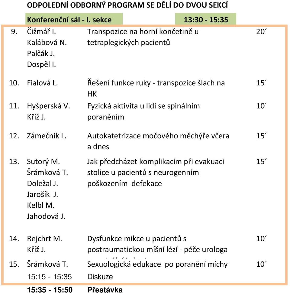 Autokatetrizace močového měchýře včera 15 a dnes 13. Sutorý M. Jak předcházet komplikacím při evakuaci 15 Šrámková T. stolice u pacientů s neurogenním Doležal J. poškozením defekace Jarošík J.