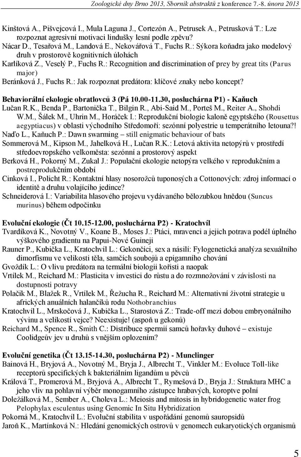 : Sýkora koňadra jako modelový druh v prostorově kognitivních úlohách Karlíková Z., Veselý P., Fuchs R.: Recognition and discrimination of prey by great tits (Parus major) Beránková J., Fuchs R.: Jak rozpoznat predátora: klíčové znaky nebo koncept?