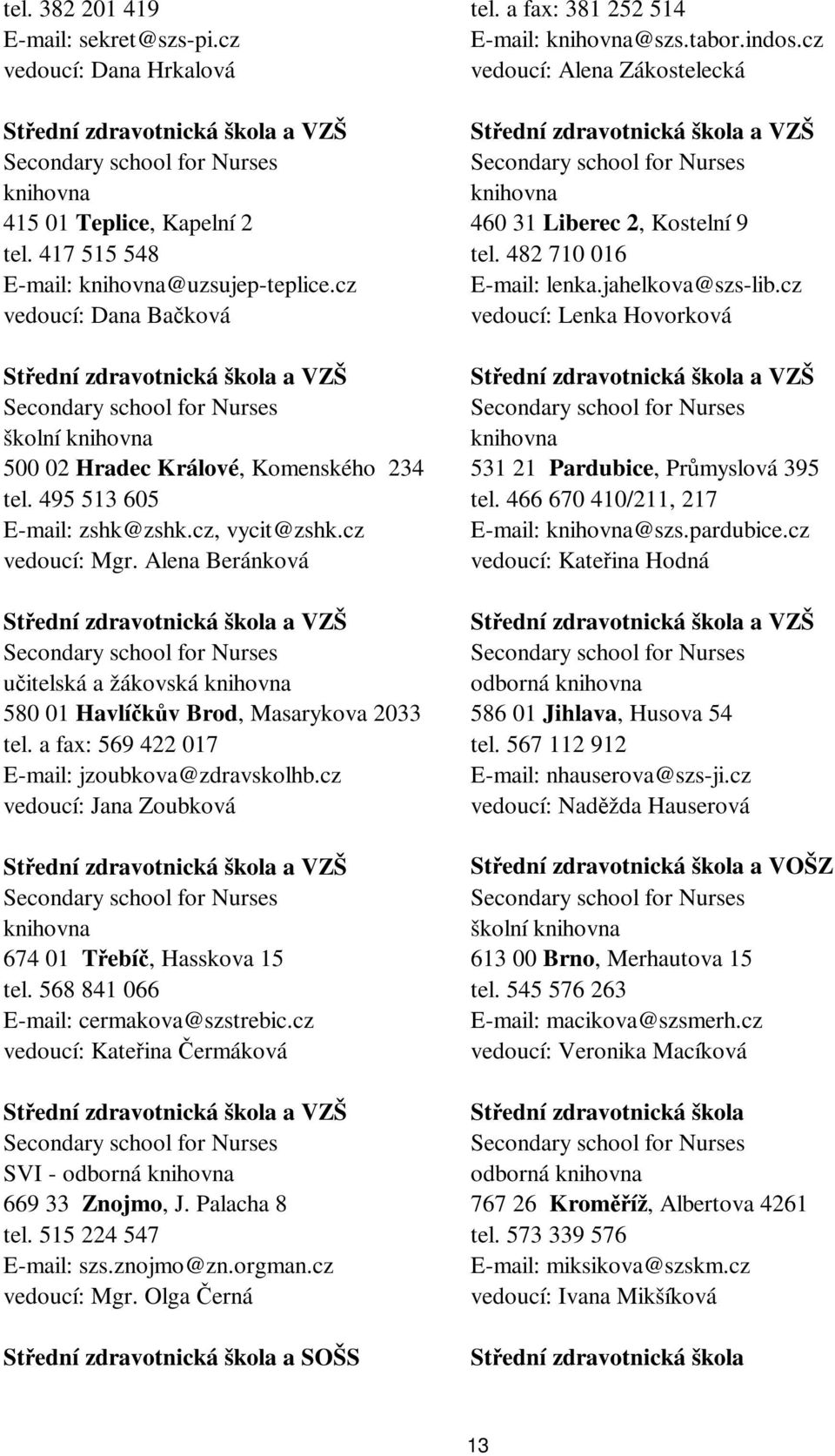 jahelkova@szs-lib.cz vedoucí: Dana Bačková vedoucí: Lenka Hovorková školní 500 02 Hradec Králové, Komenského 234 531 21 Pardubice, Průmyslová 395 tel. 495 513 605 tel.