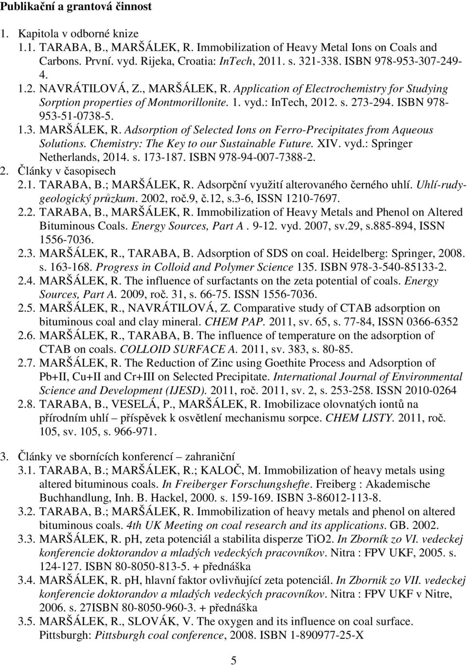 ISBN 978-953-51-0738-5. 1.3. MARŠÁLEK, R. Adsorption of Selected Ions on Ferro-Precipitates from Aqueous Solutions. Chemistry: The Key to our Sustainable Future. XIV. vyd.: Springer Netherlands, 2014.