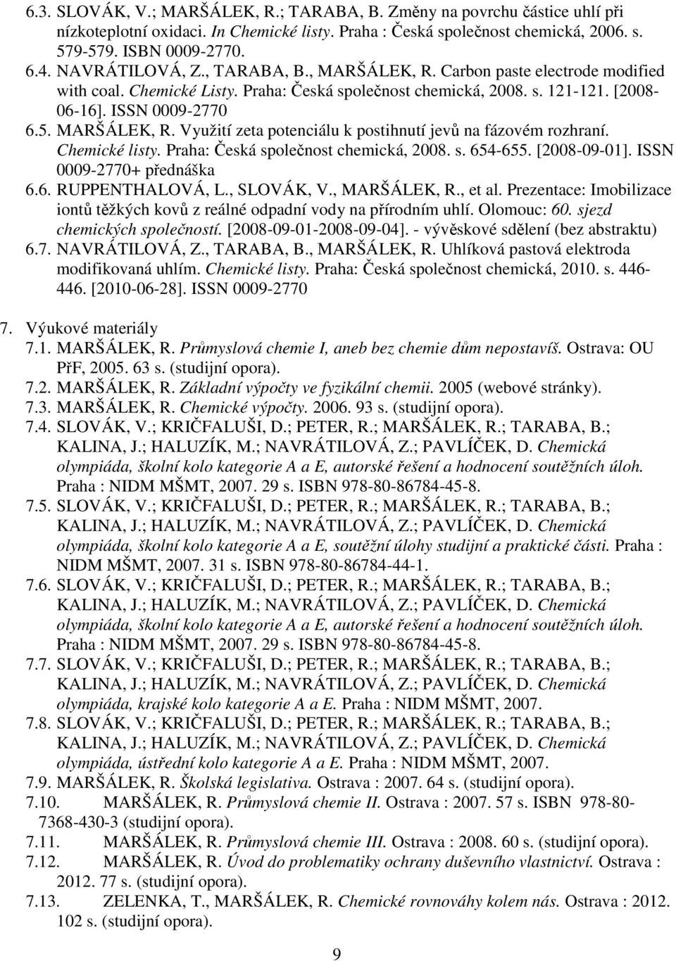 Chemické listy. Praha: Česká společnost chemická, 2008. s. 654-655. [2008-09-01]. ISSN 0009-2770+ přednáška 6.6. RUPPENTHALOVÁ, L., SLOVÁK, V., MARŠÁLEK, R., et al.
