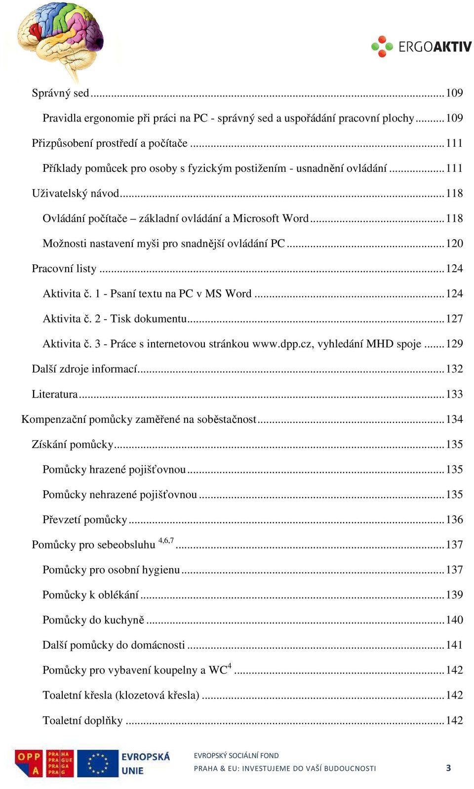 .. 118 Možnosti nastavení myši pro snadnější ovládání PC... 120 Pracovní listy... 124 Aktivita č. 1 - Psaní textu na PC v MS Word... 124 Aktivita č. 2 - Tisk dokumentu... 127 Aktivita č.