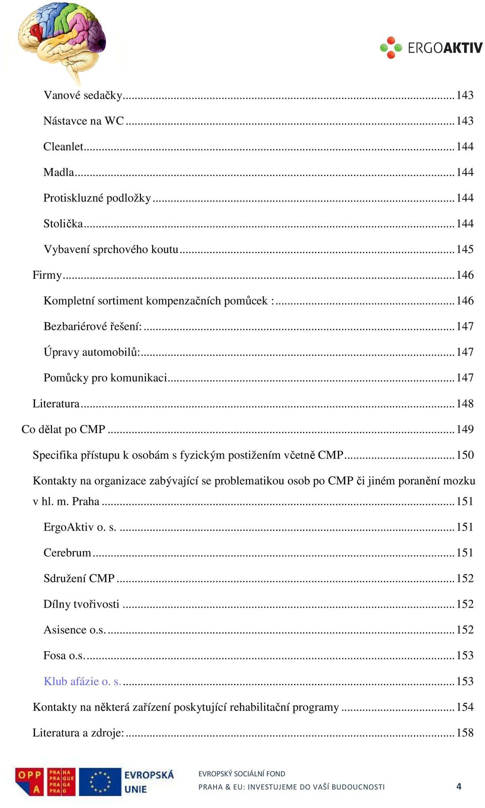 .. 149 Specifika přístupu k osobám s fyzickým postižením včetně CMP... 150 Kontakty na organizace zabývající se problematikou osob po CMP či jiném poranění mozku v hl. m. Praha... 151 ErgoAktiv o. s.... 151 Cerebrum.