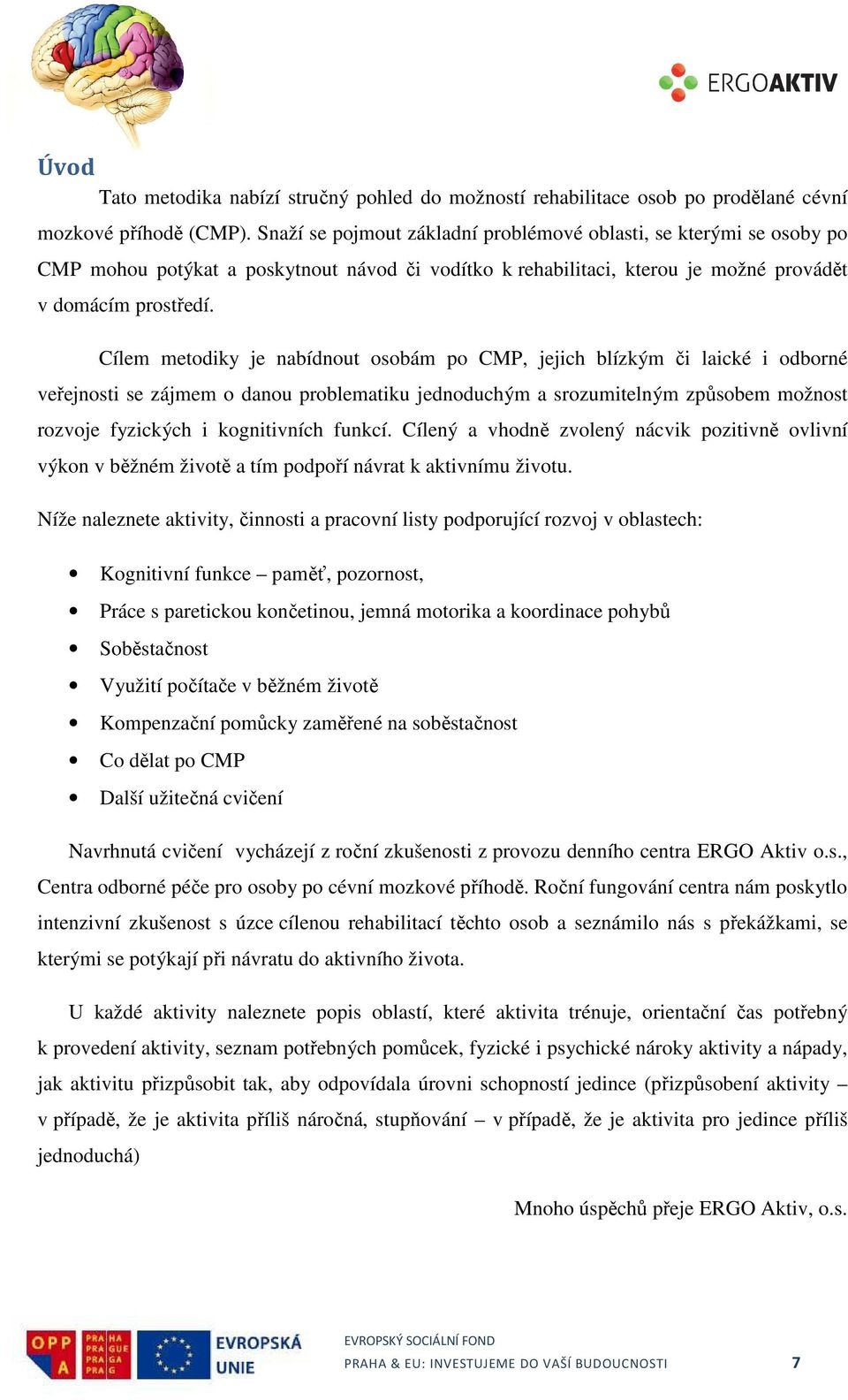 Cílem metodiky je nabídnout osobám po CMP, jejich blízkým či laické i odborné veřejnosti se zájmem o danou problematiku jednoduchým a srozumitelným způsobem možnost rozvoje fyzických i kognitivních