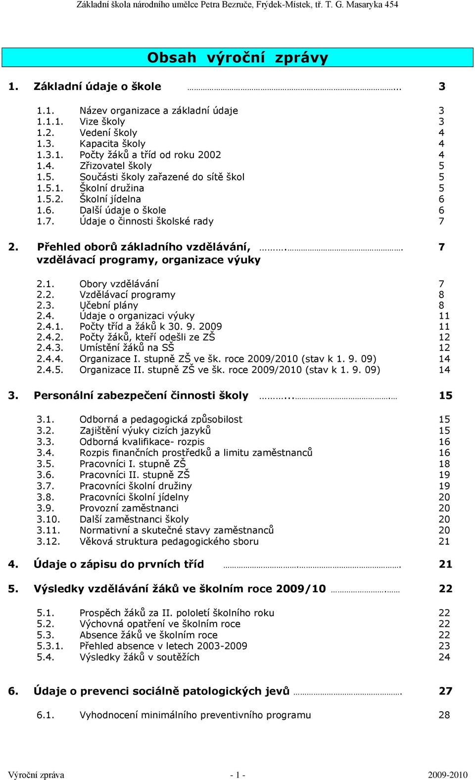 . 7 vzdělávací programy, organizace výuky 2.1. Obory vzdělávání 7 2.2. Vzdělávací programy 8 2.3. Učební plány 8 2.4. Údaje o organizaci výuky 11 2.4.1. Počty tříd a ţáků k 30. 9. 2009 11 2.4.2. Počty ţáků, kteří odešli ze ZŠ 12 2.