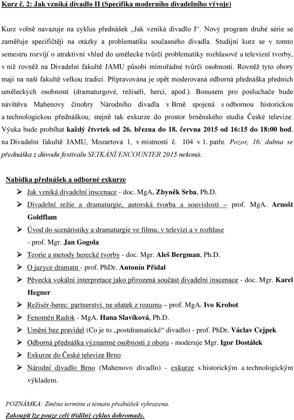 Studijní kurz se v tomto semestru rozvíjí o atraktivní vhled do umělecké tvůrčí problematiky rozhlasové a televizní tvorby, v níž rovněž na Divadelní fakultě JAMU působí mimořádné tvůrčí osobnosti.