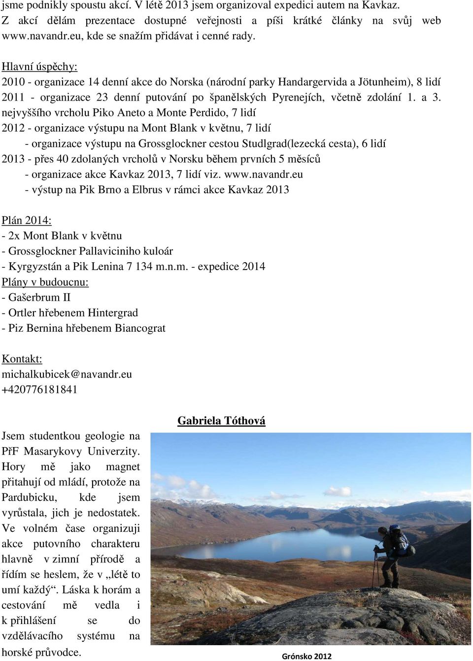 Hlavní úspěchy: 2010 - organizace 14 denní akce do Norska (národní parky Handargervida a Jötunheim), 8 lidí 2011 - organizace 23 denní putování po španělských Pyrenejích, včetně zdolání 1. a 3.