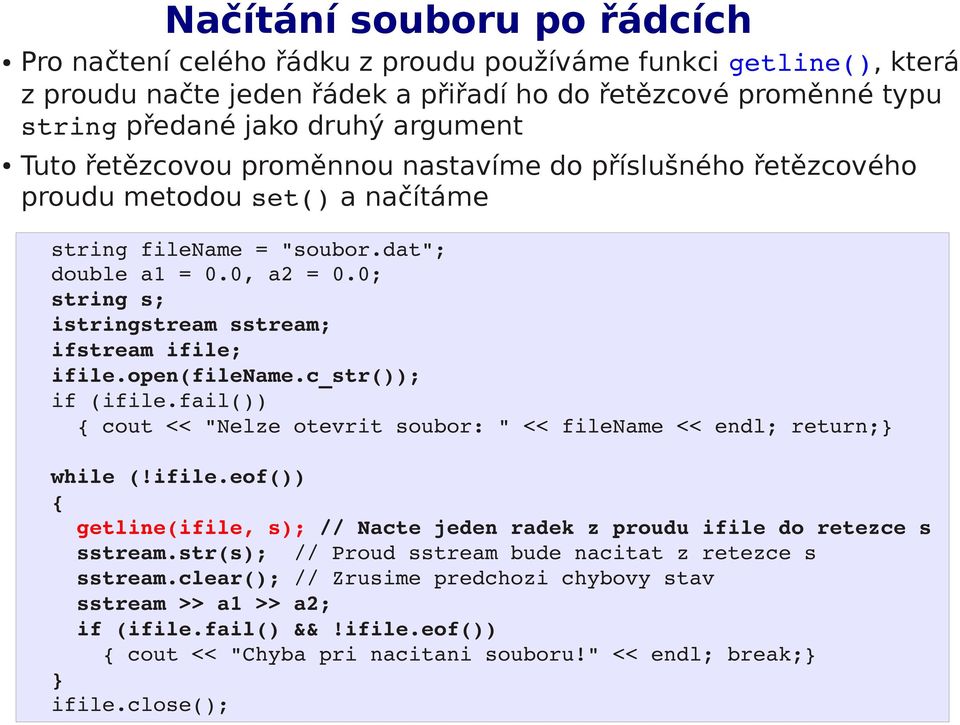 0; string s; istringstream sstream; ifstream ifile; ifile.open(filename.c_str()); if (ifile.fail()) cout << "Nelze otevrit soubor: " << filename << endl; return; while (!ifile.eof()) getline(ifile, s); // Nacte jeden radek z proudu ifile do retezce s sstream.