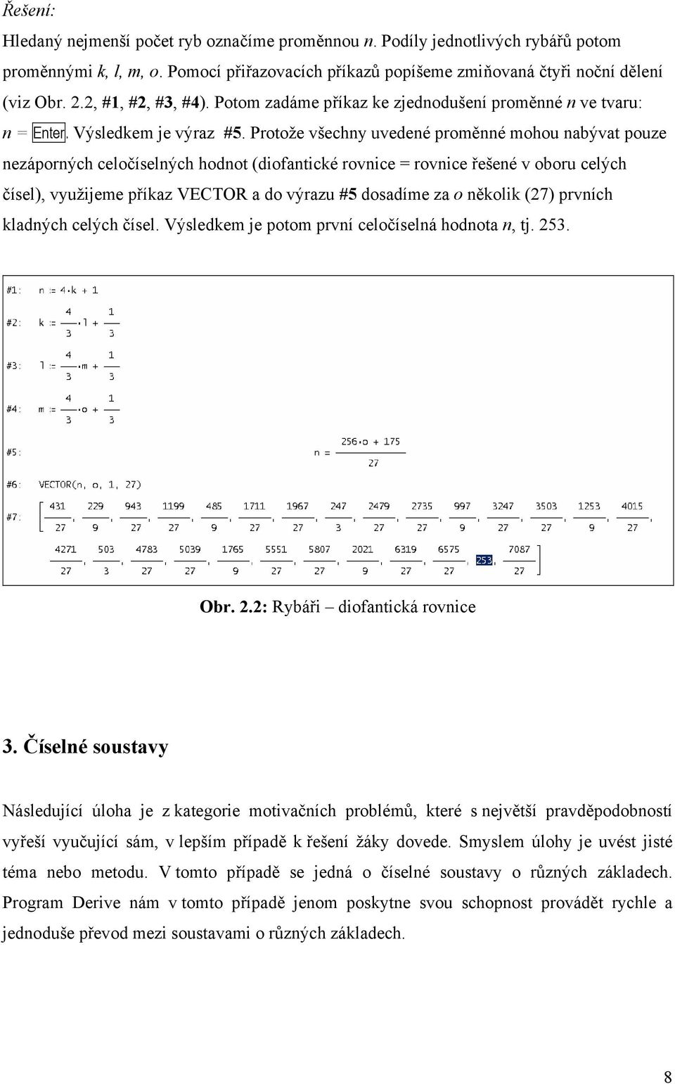 Protože všechny uvedené proměnné mohou nabývat pouze nezáporných celočíselných hodnot (diofantické rovnice = rovnice řešené v oboru celých čísel), využijeme příkaz VECTOR a do výrazu #5 dosadíme za o