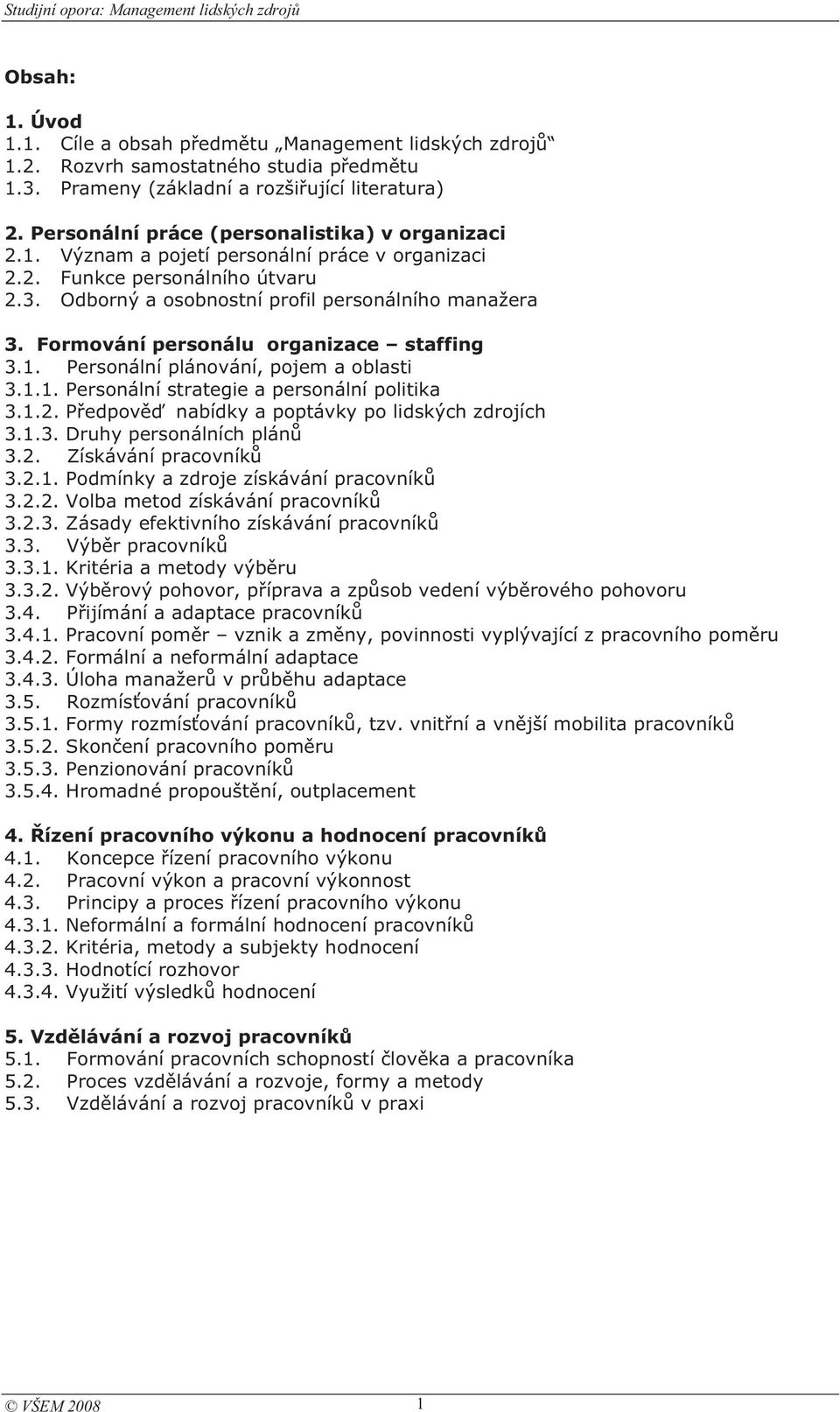 Formování personálu organizace staffing 3.1. Personální plánování, pojem a oblasti 3.1.1. Personální strategie a personální politika 3.1.2. Pedpov nabídky a poptávky po lidských zdrojích 3.1.3. Druhy personálních plán 3.