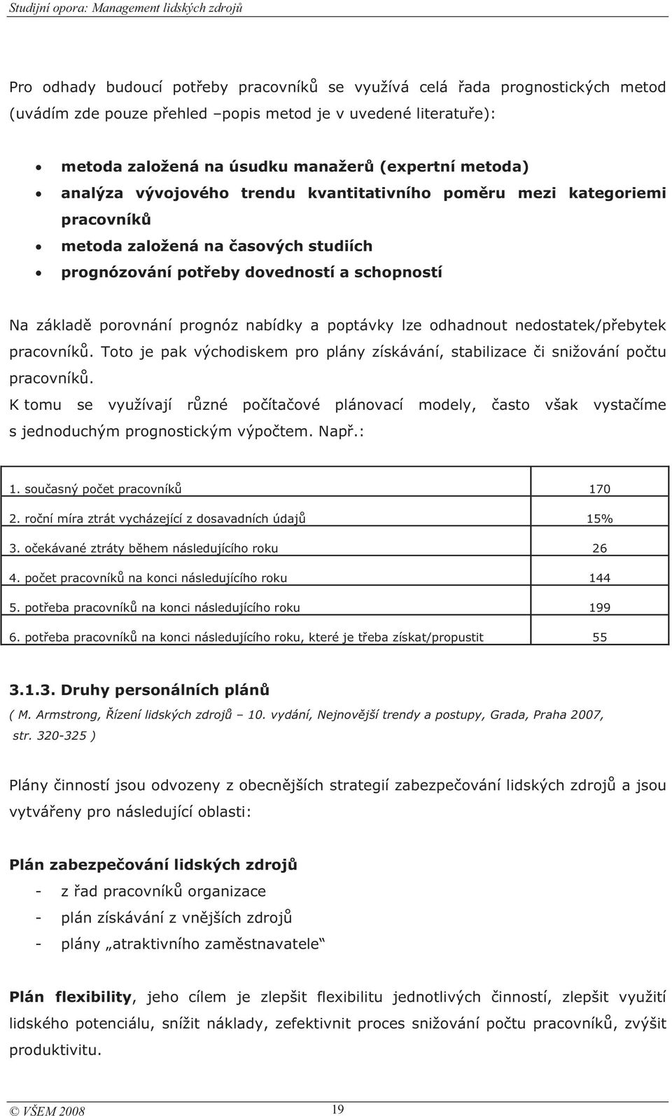 porovnání prognóz nabídky a poptávky lze odhadnout nedostatek/pebytek pracovník. Toto je pak východiskem pro plány získávání, stabilizace i snižování potu pracovník.