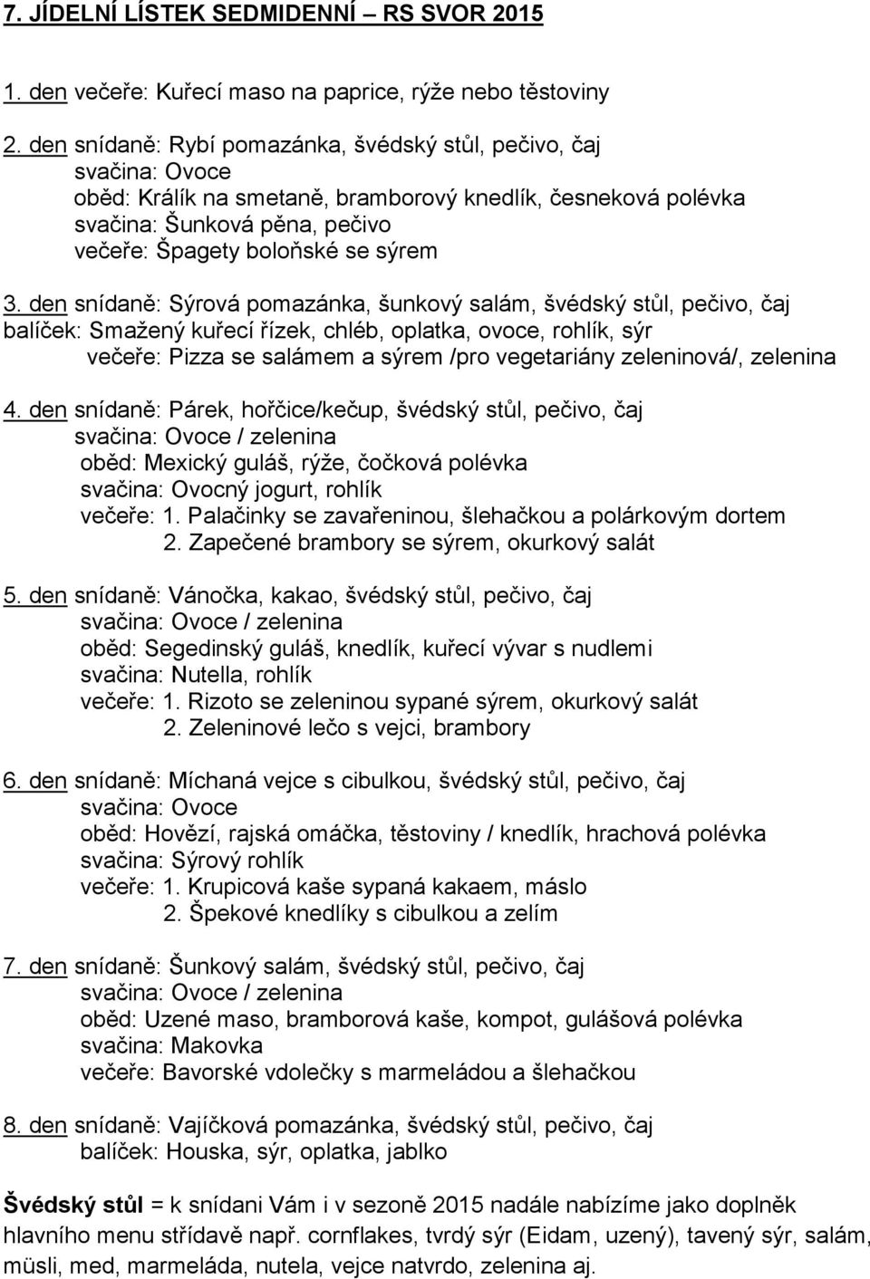 den snídaně: Sýrová pomazánka, šunkový salám, švédský stůl, pečivo, čaj balíček: Smažený kuřecí řízek, chléb, oplatka, ovoce, rohlík, sýr večeře: Pizza se salámem a sýrem /pro vegetariány