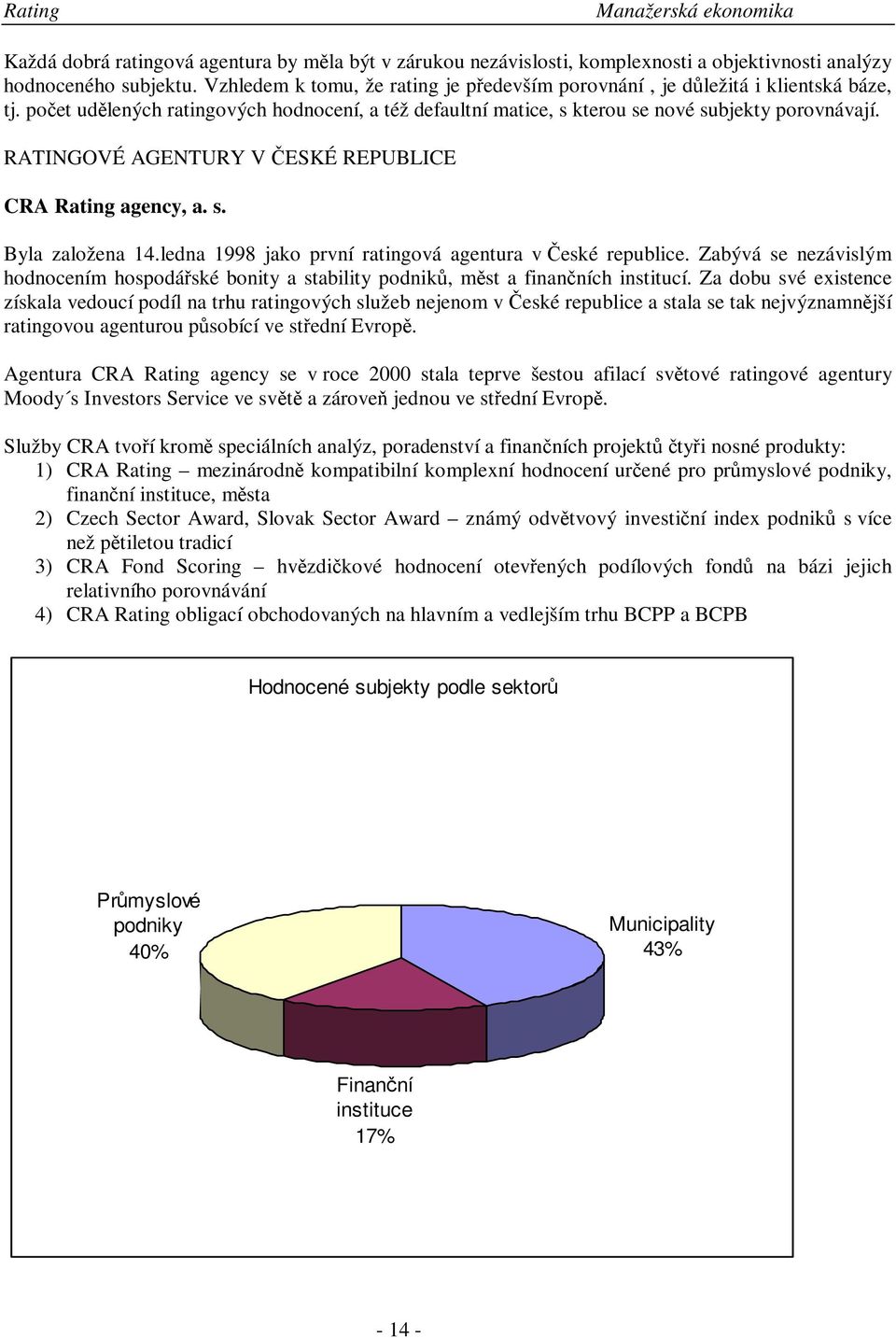 RATINGOVÉ AGENTURY V ESKÉ REPUBLICE CRA Rating agency, a. s. Byla založena 14.ledna 1998 jako první ratingová agentura v eské republice.