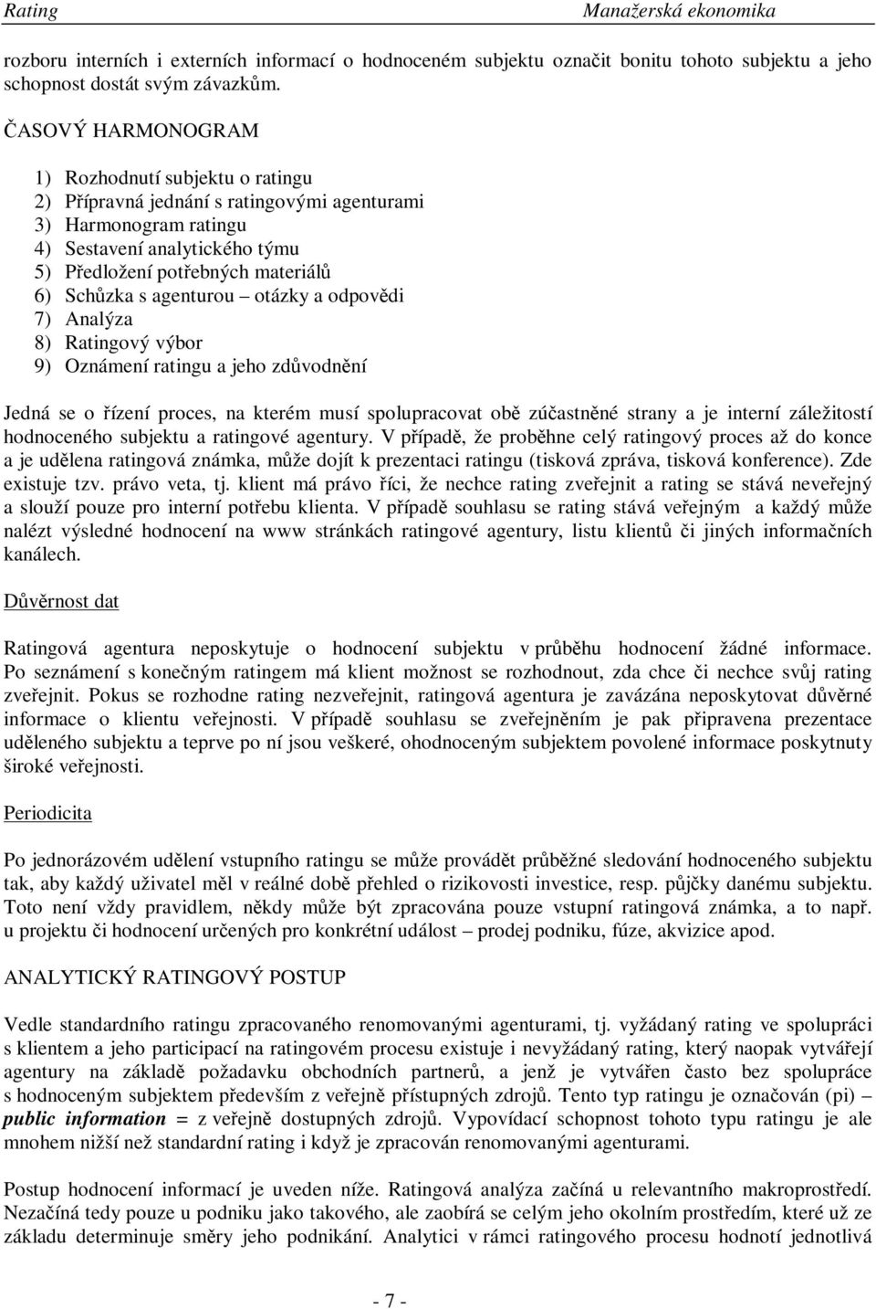 agenturou otázky a odpovdi 7) Analýza 8) Ratingový výbor 9) Oznámení ratingu a jeho zdvodnní Jedná se o ízení proces, na kterém musí spolupracovat ob zúastnné strany a je interní záležitostí