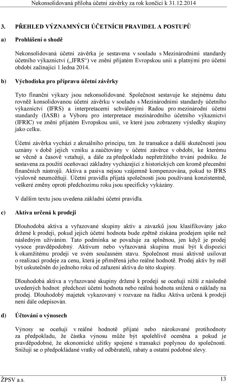 Společnost sestavuje ke stejnému datu rovněž konsolidovanou účetní závěrku v souladu s Mezinárodními standardy účetního výkaznictví (IFRS) a interpretacemi schválenými Radou pro mezinárodní účetní