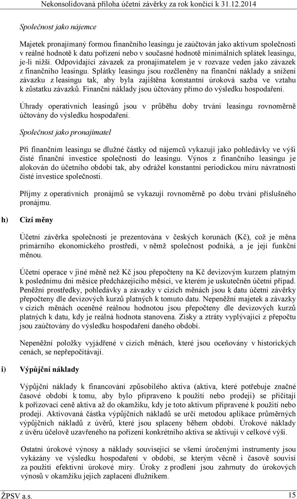 Splátky leasingu jsou rozčleněny na finanční náklady a snížení závazku z leasingu tak, aby byla zajištěna konstantní úroková sazba ve vztahu k zůstatku závazků.