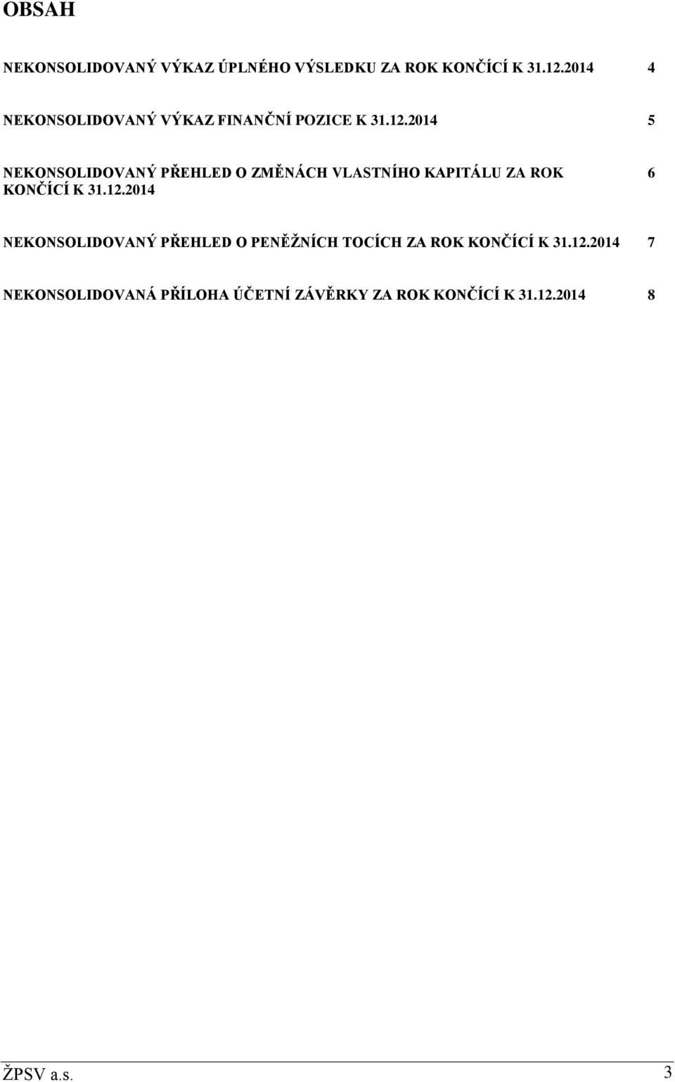 2014 5 NEKONSOLIDOVANÝ PŘEHLED O ZMĚNÁCH VLASTNÍHO KAPITÁLU ZA ROK KONČÍCÍ K 31.12.