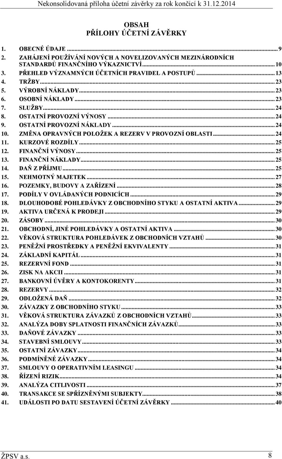 ZMĚNA OPRAVNÝCH POLOŽEK A REZERV V PROVOZNÍ OBLASTI... 24 11. KURZOVÉ ROZDÍLY... 25 12. FINANČNÍ VÝNOSY... 25 13. FINANČNÍ NÁKLADY... 25 14. DAŇ Z PŘÍJMU... 25 15. NEHMOTNÝ MAJETEK... 27 16.