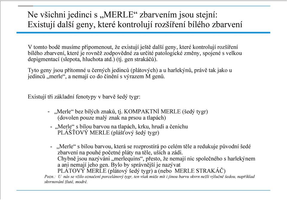 Tyto geny jsou přítomné u černých jedinců (plátových) a u harlekýnů, právě tak jako u jedinců merle, a nemají co do činění s výrazem M genů.