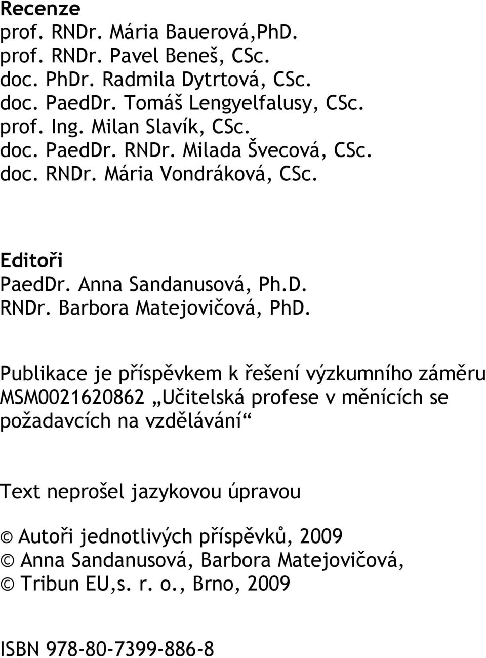 Publikace je příspěvkem k řešení výzkumního záměru MSM0021620862 Učitelská profese v měnících se požadavcích na vzdělávání Text neprošel jazykovou