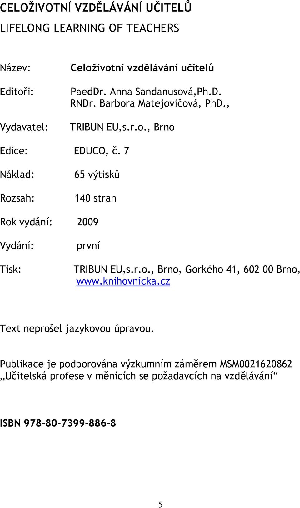 7 Náklad: Rozsah: 65 výtisků 140 stran Rok vydání: 2009 Vydání: Tisk: první TRIBUN EU,s.r.o., Brno, Gorkého 41, 602 00 Brno, www.