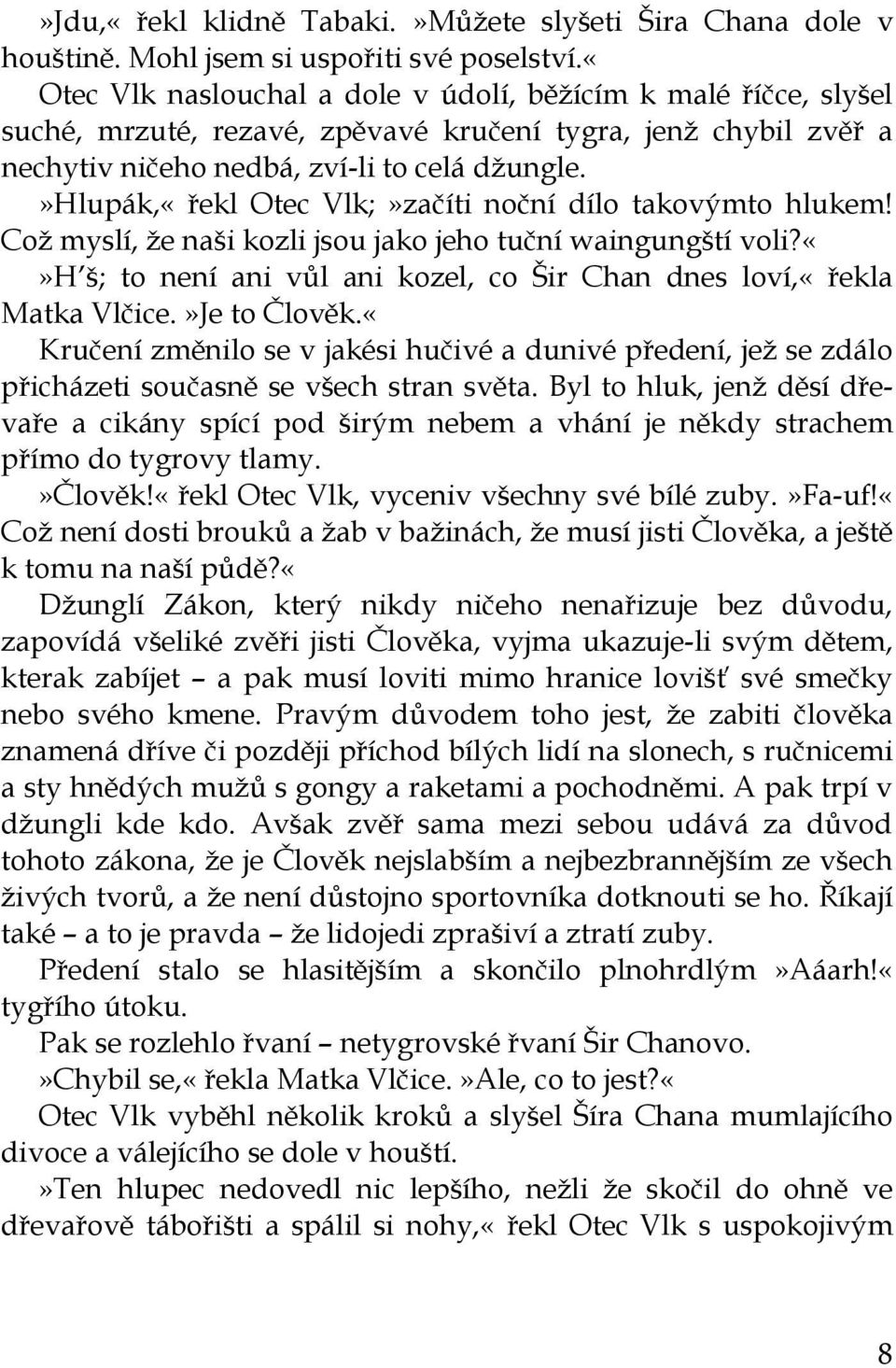 »hlupák,«řekl Otec Vlk;»začíti noční dílo takovýmto hlukem! Což myslí, že naši kozli jsou jako jeho tuční waingungští voli?h š; to není ani vůl ani kozel, co Šir Chan dnes loví,«řekla Matka Vlčice.