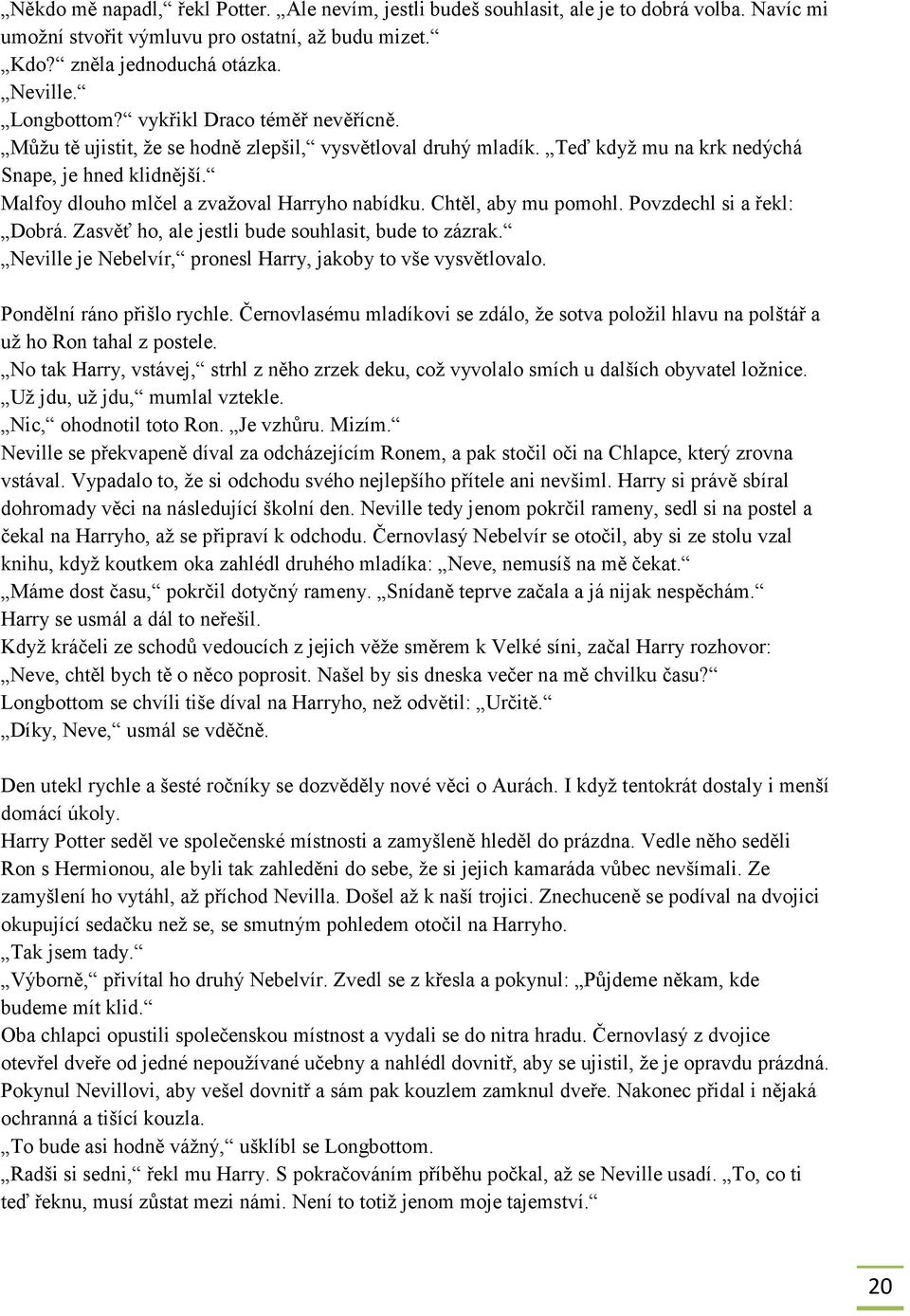 Chtěl, aby mu pomohl. Povzdechl si a řekl: Dobrá. Zasvěť ho, ale jestli bude souhlasit, bude to zázrak. Neville je Nebelvír, pronesl Harry, jakoby to vše vysvětlovalo. Pondělní ráno přišlo rychle.