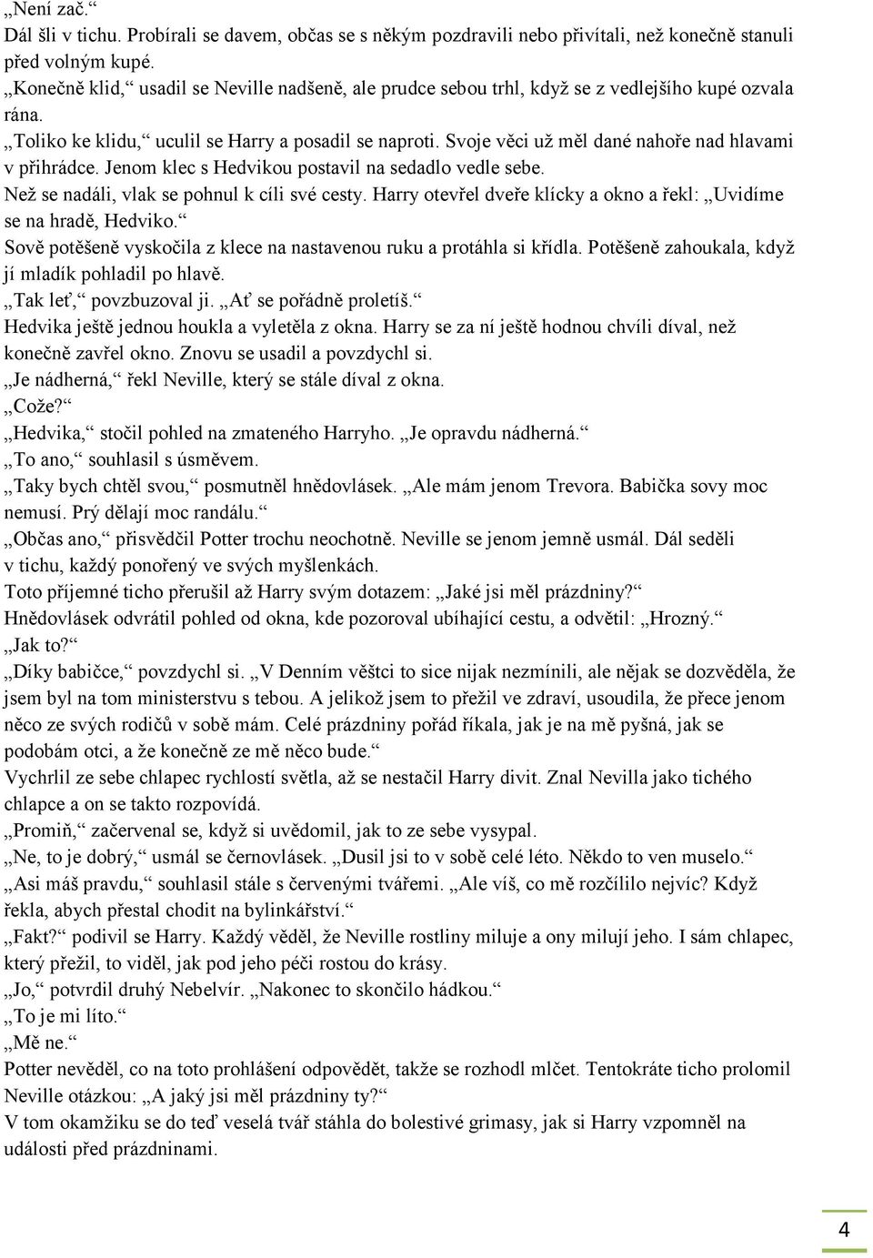 Svoje věci už měl dané nahoře nad hlavami v přihrádce. Jenom klec s Hedvikou postavil na sedadlo vedle sebe. Než se nadáli, vlak se pohnul k cíli své cesty.