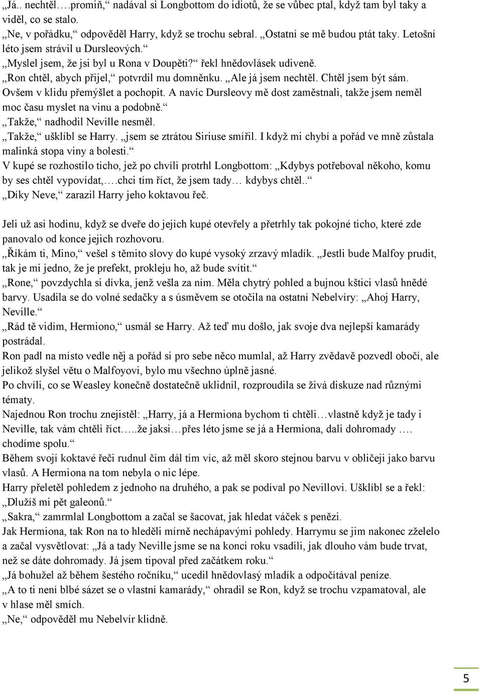 Ovšem v klidu přemýšlet a pochopit. A navíc Dursleovy mě dost zaměstnali, takže jsem neměl moc času myslet na vinu a podobně. Takže, nadhodil Neville nesměl. Takže, ušklíbl se Harry.