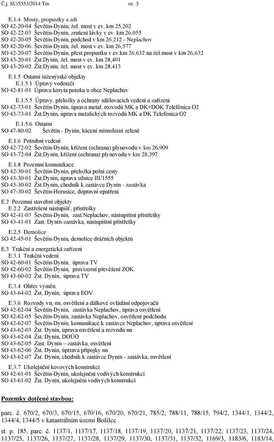 most v km 26,632 SO 43-20-01 Žst.Dynín, žel. most v ev. km 28,401 SO 43-20-02 Žst.Dynín, žel. most v ev. km 28,413 E.1.5 Ostatní inženýrské objekty E.1.5.1 Úpravy vodotečí SO 42-81-01 Úprava koryta potoka u obce Neplachov E.