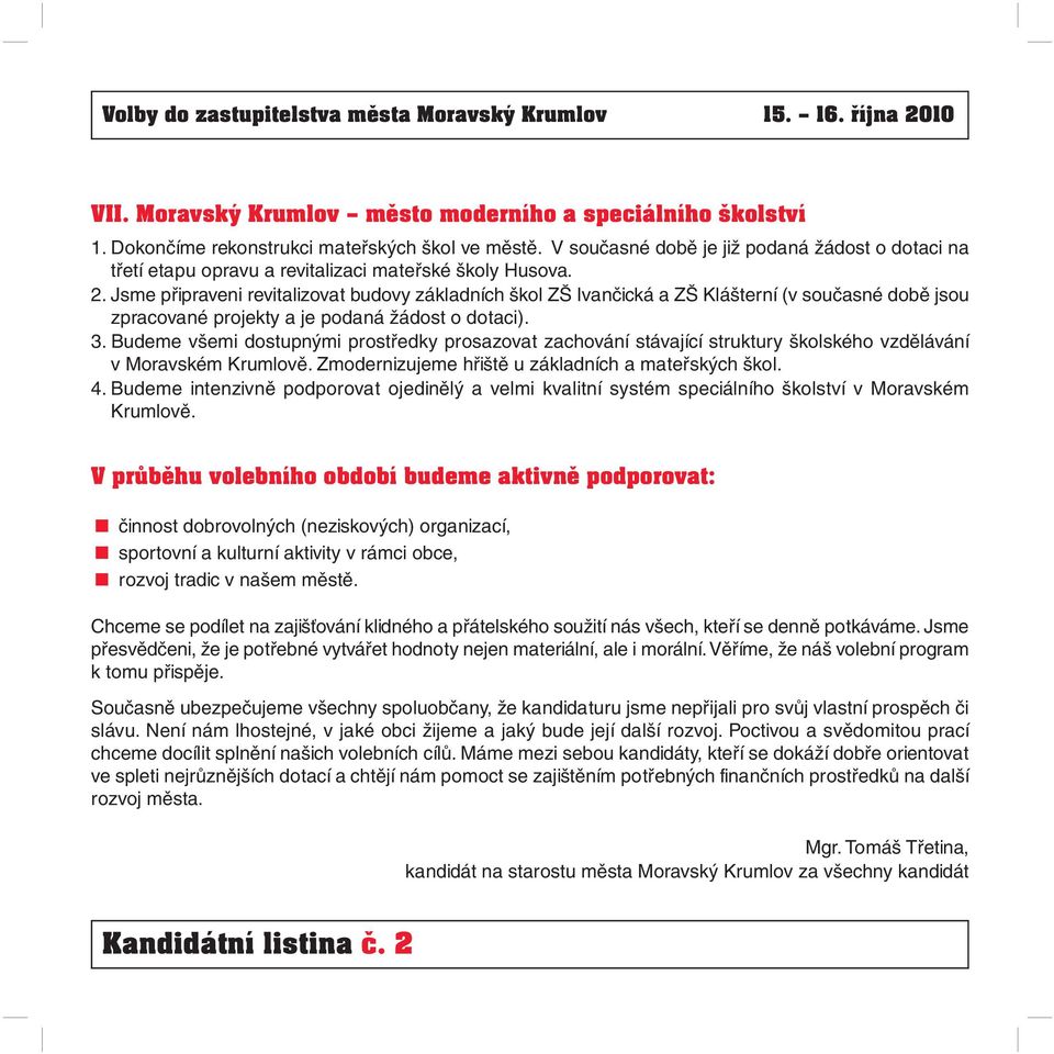 Jsme připraveni revitalizovat budovy základních škol ZŠ Ivančická a ZŠ Klášterní (v současné době jsou zpracované projekty a je podaná žádost o dotaci). 3.