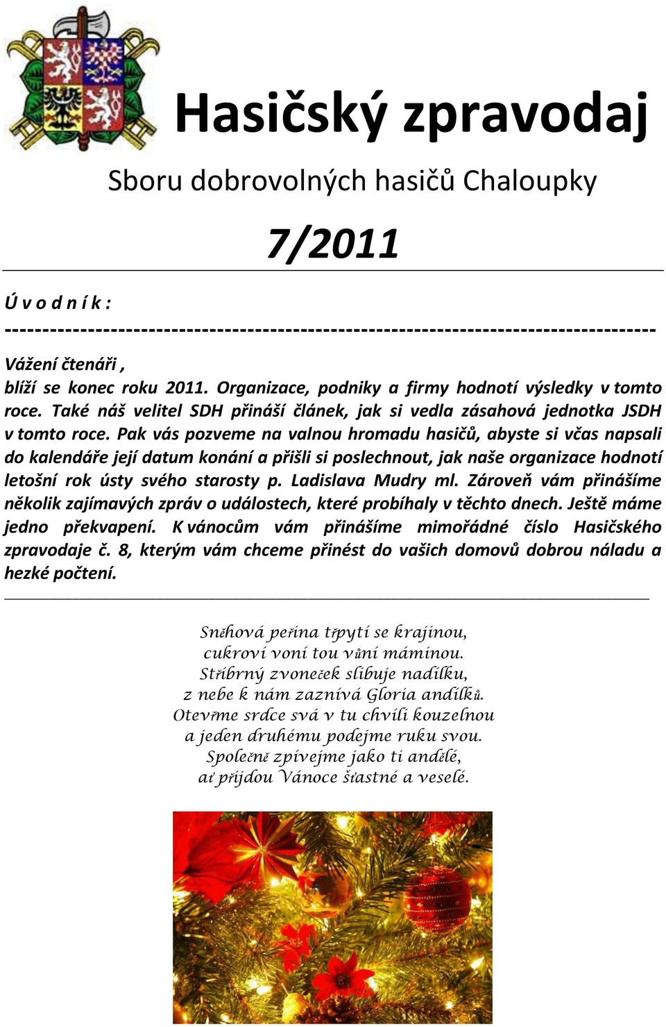 Pak vás pozveme na valnou hromadu hasičů, abyste si včas napsali do kalendáře její datum konání a přišli si poslechnout, jak naše organizace hodnotí letošní rok ústy svého starosty p.